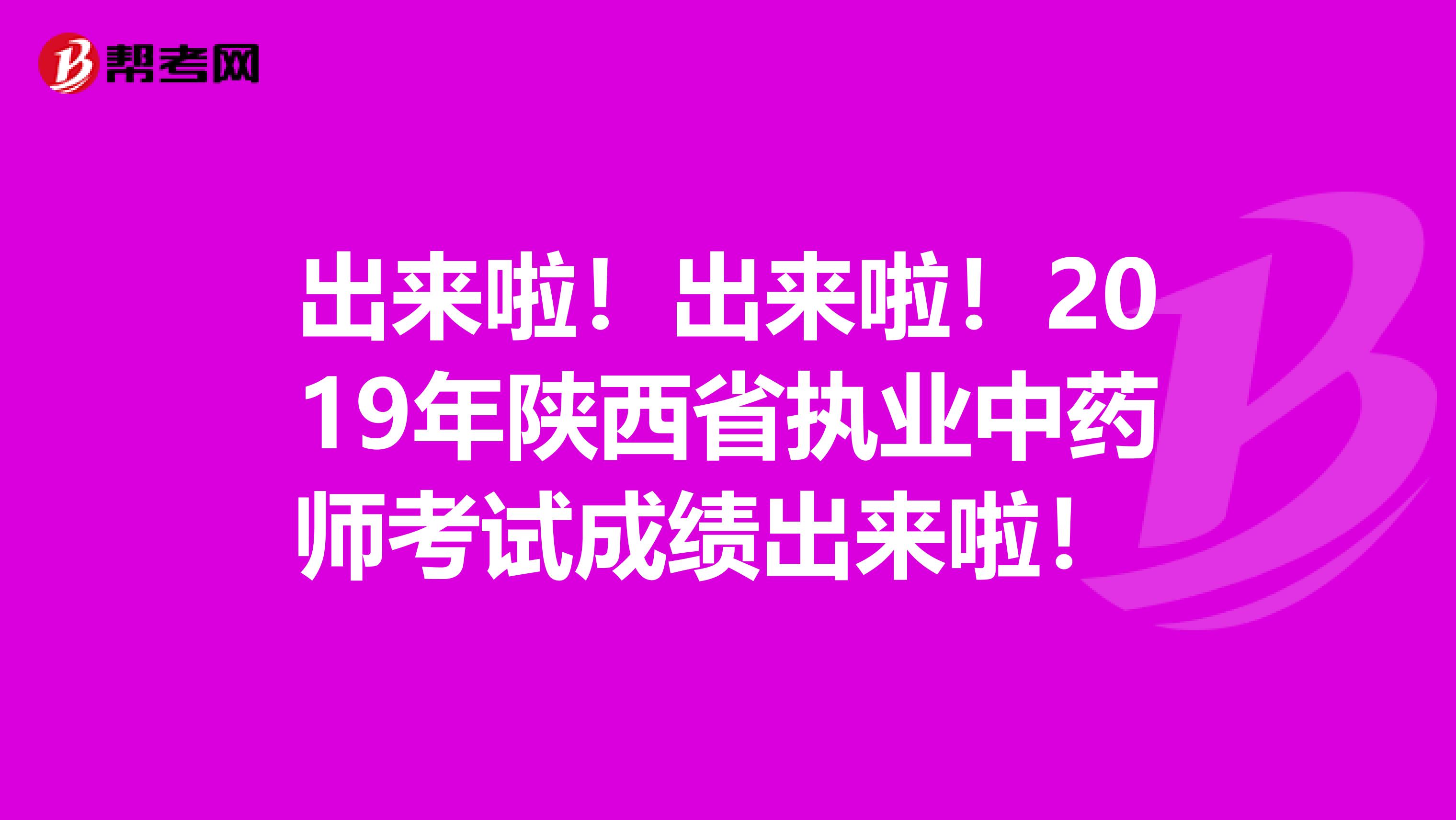 出来啦！出来啦！2019年陕西省执业中药师考试成绩出来啦！ 