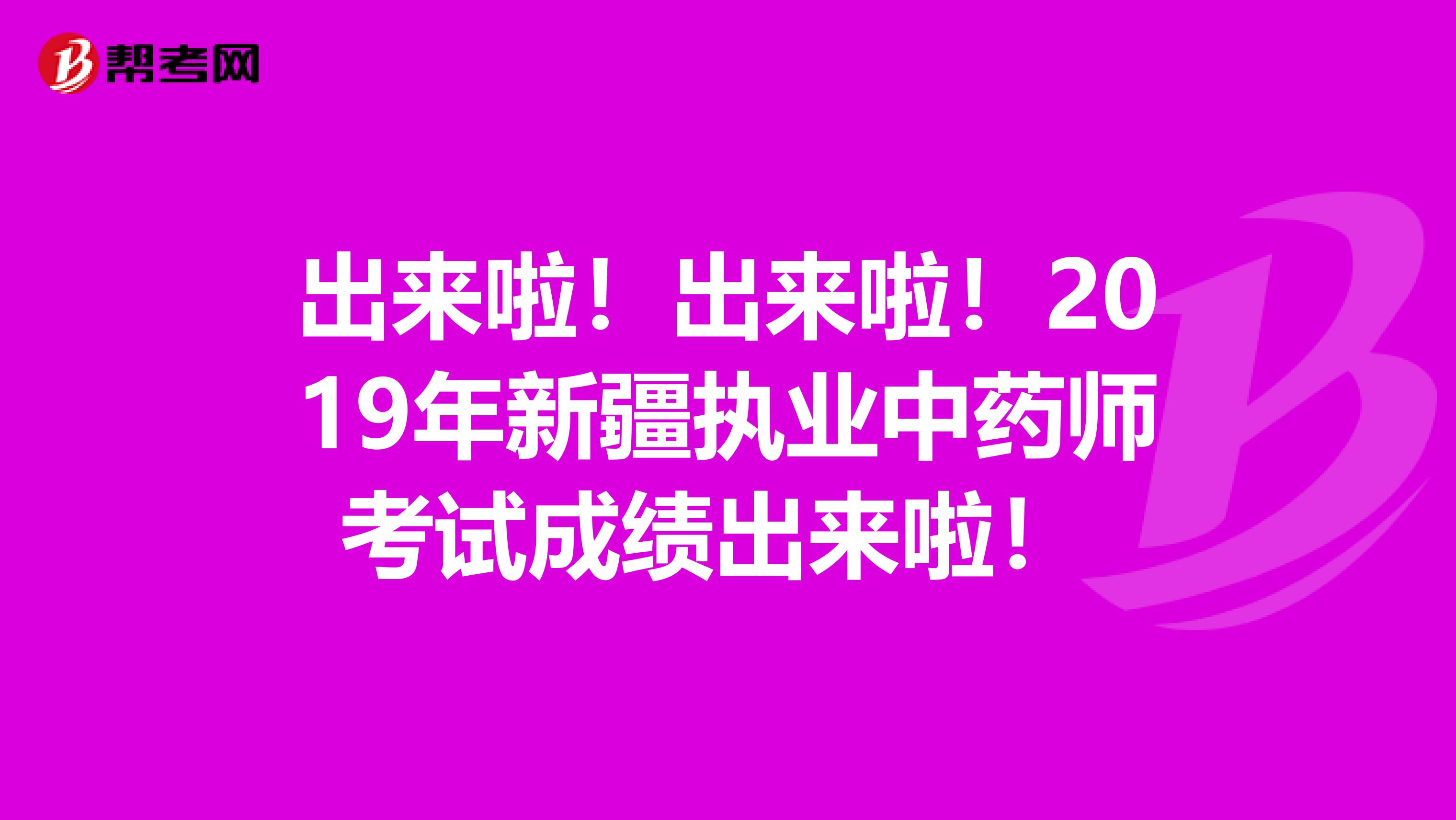 出来啦！出来啦！2019年新疆执业中药师考试成绩出来啦！ 