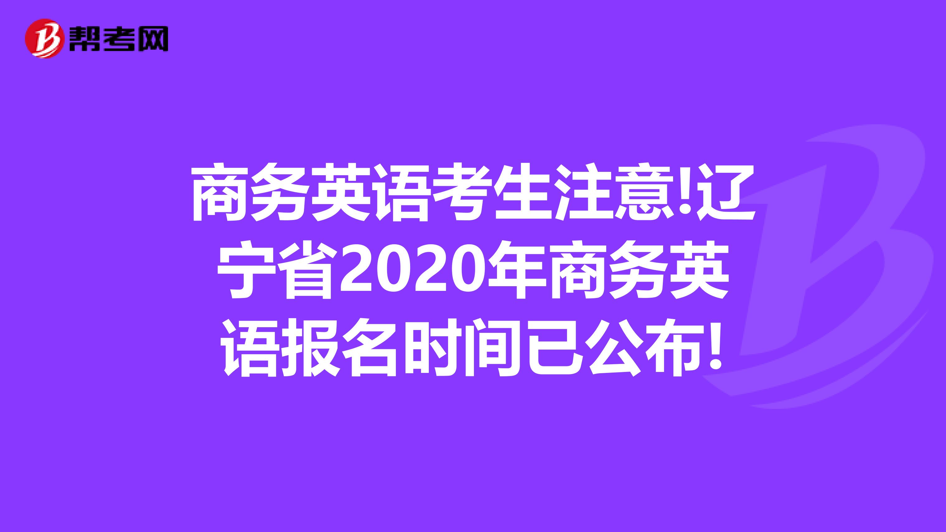 商务英语考生注意!辽宁省2020年商务英语报名时间已公布!