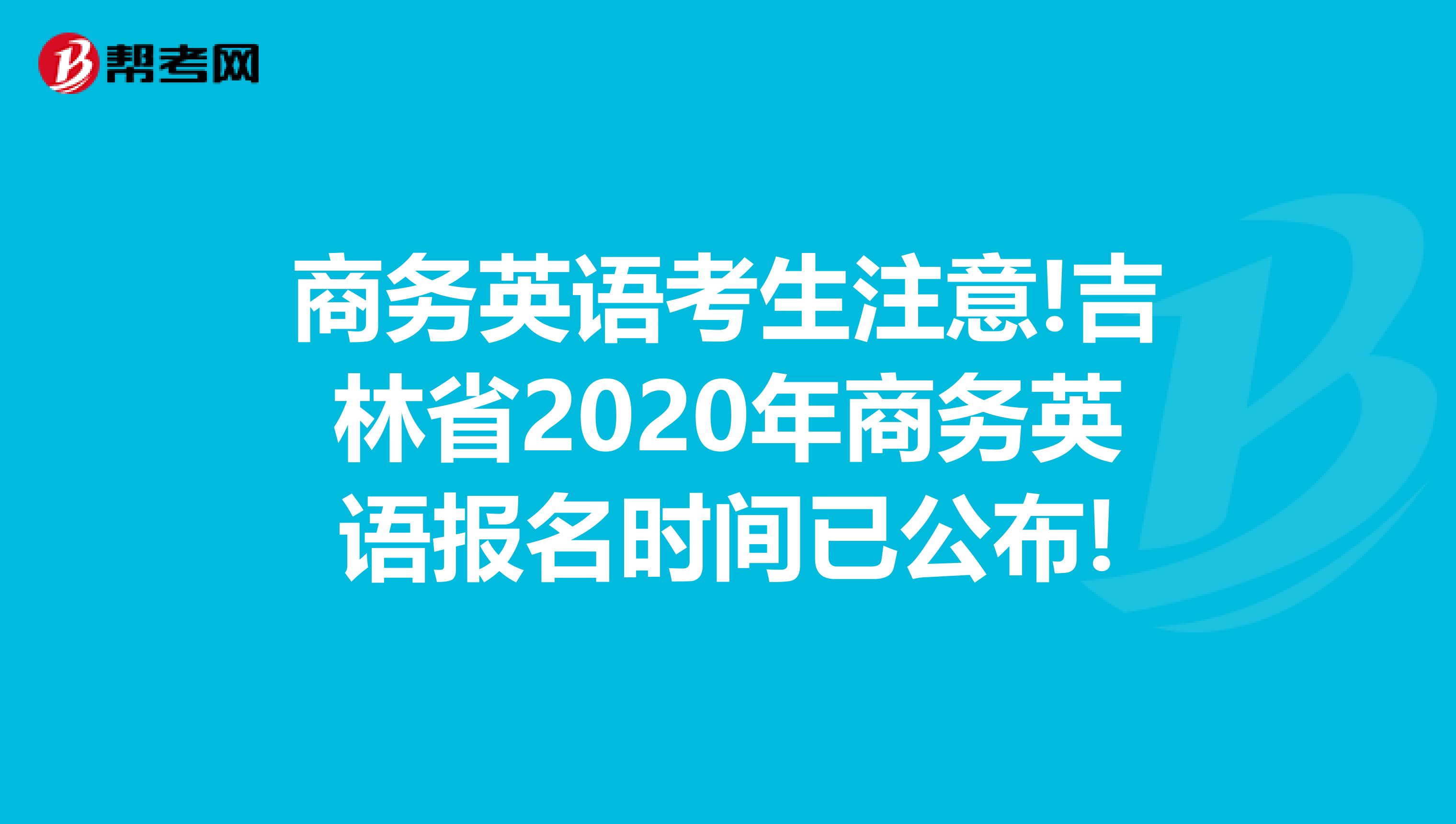 商务英语考生注意!吉林省2020年商务英语报名时间已公布!