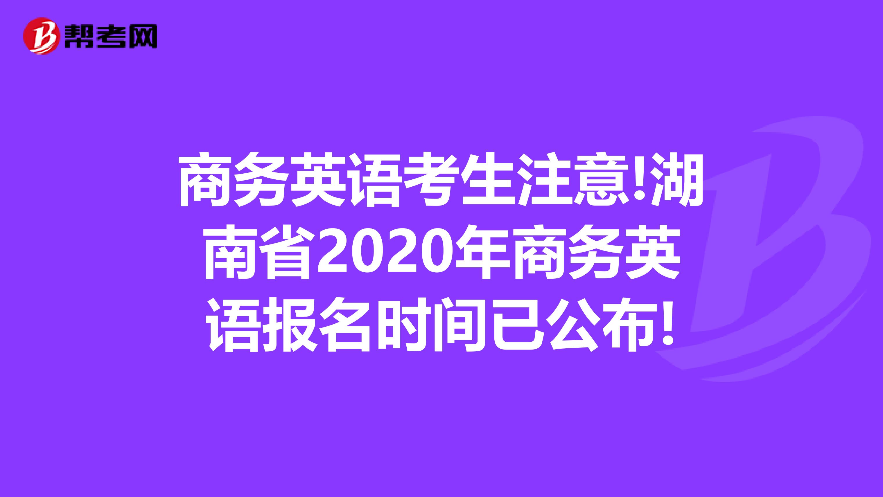 商务英语考生注意!湖南省2020年商务英语报名时间已公布!