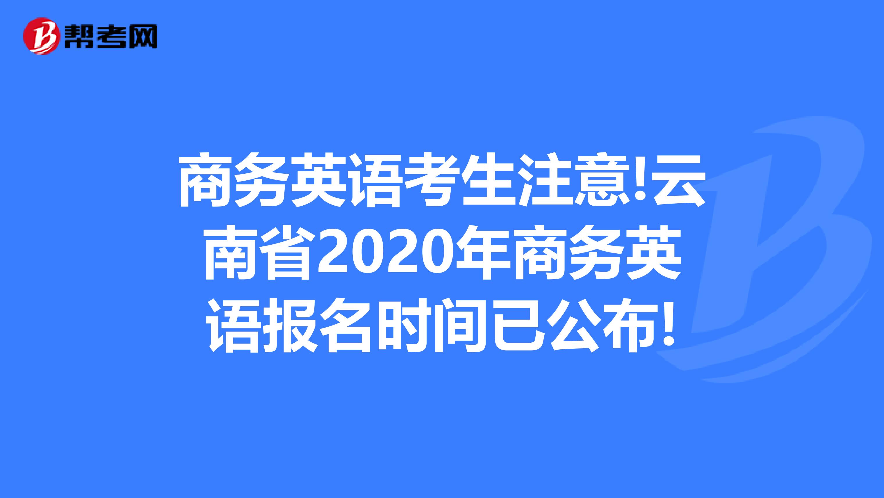 商务英语考生注意!云南省2020年商务英语报名时间已公布!