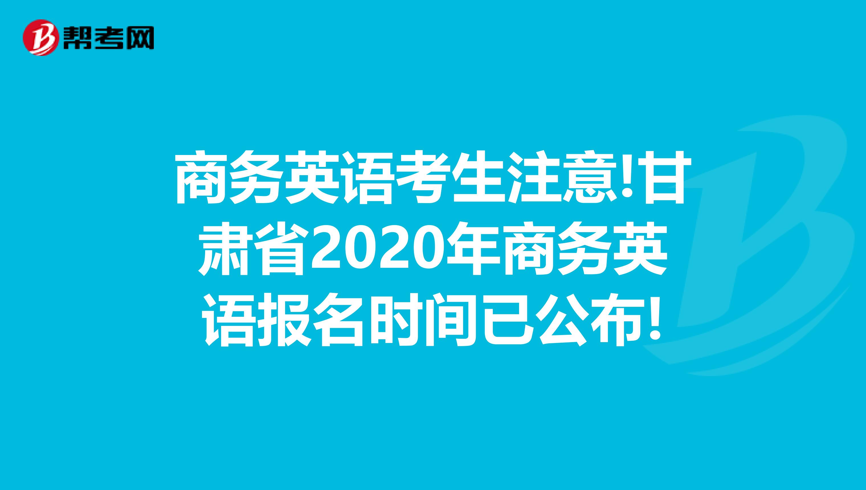 商务英语考生注意!甘肃省2020年商务英语报名时间已公布!