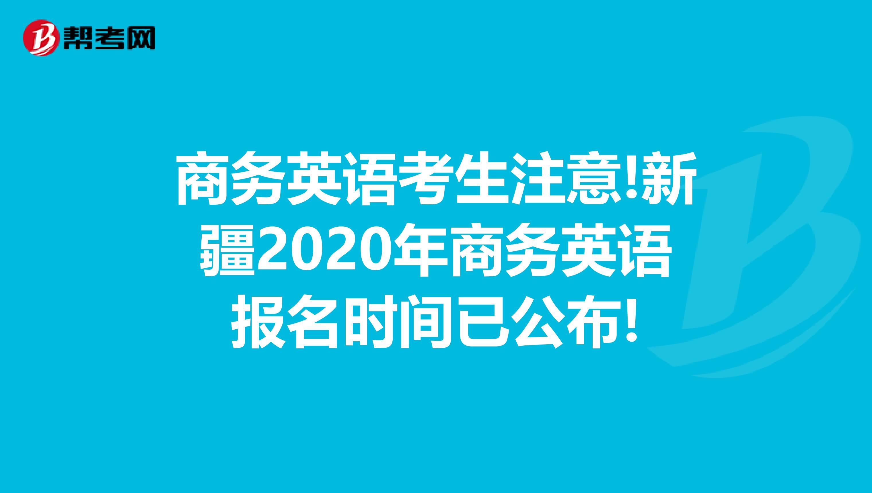 商务英语考生注意!新疆2020年商务英语报名时间已公布!