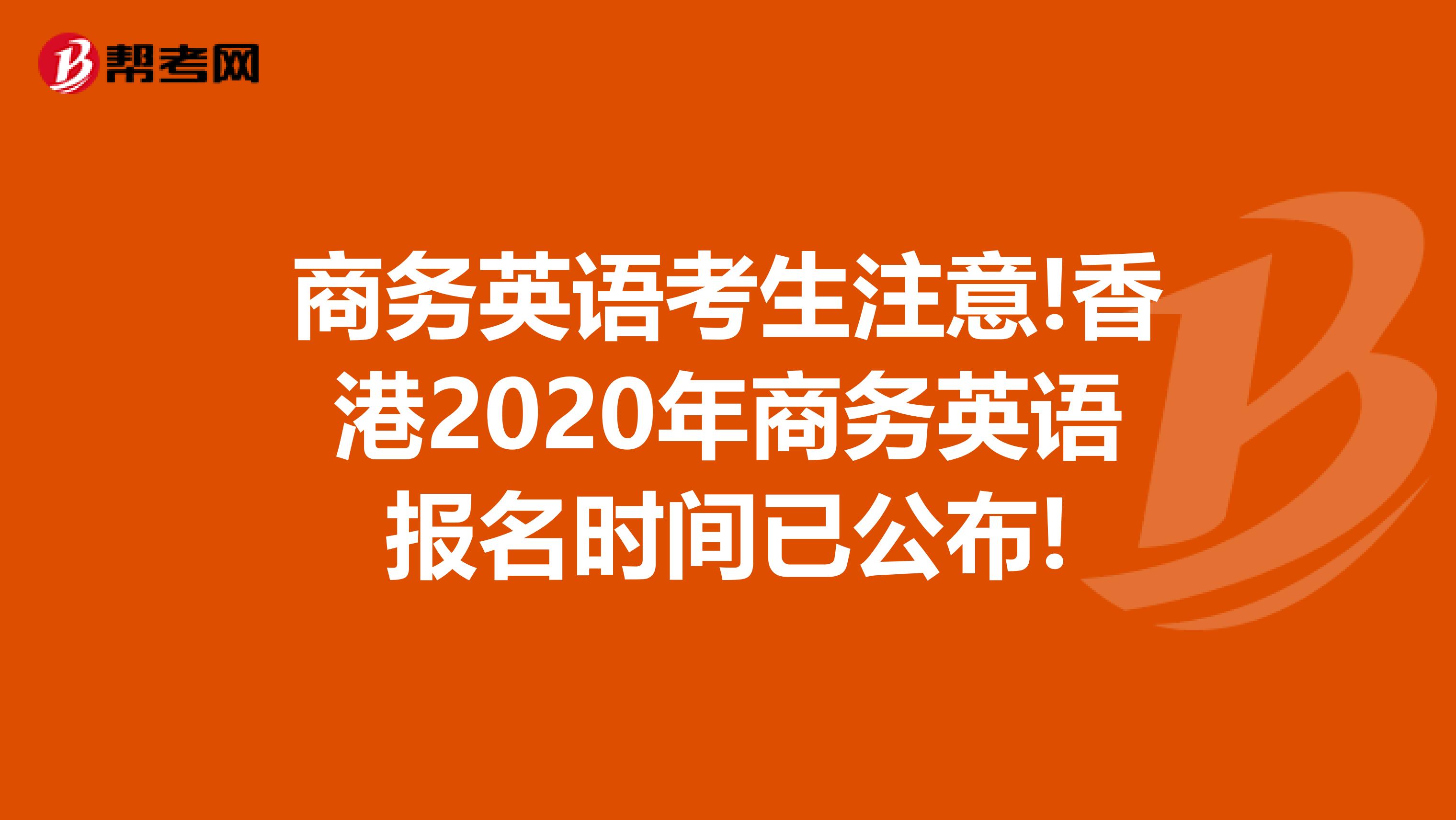 商务英语考生注意!香港2020年商务英语报名时间已公布!