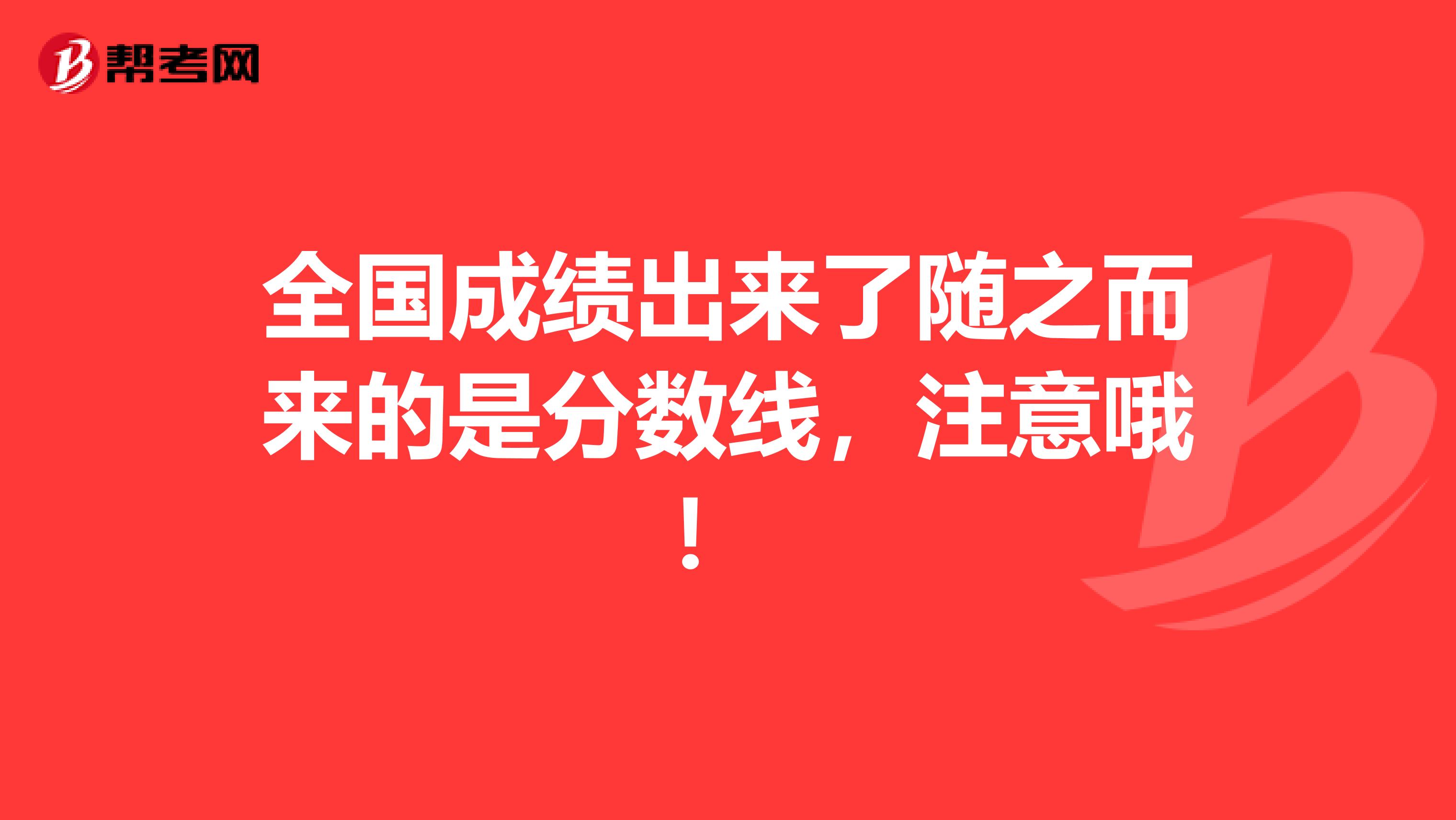 全国成绩出来了随之而来的是分数线，注意哦！ 