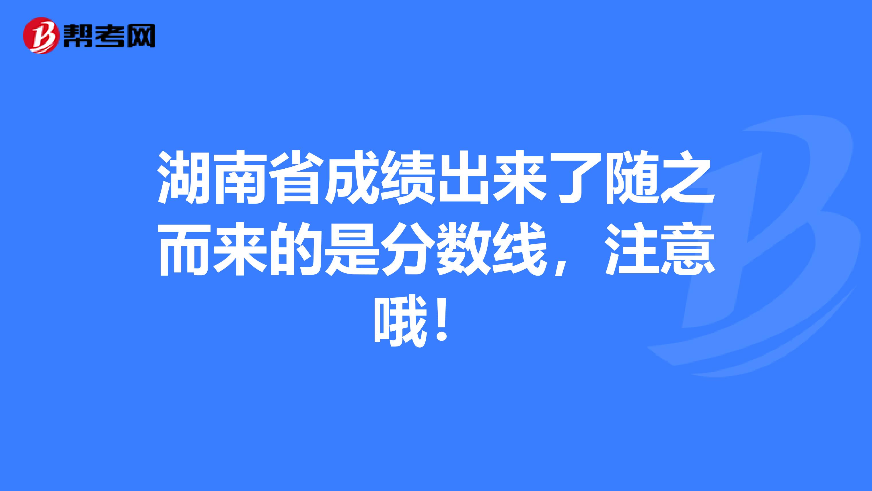 湖南省成绩出来了随之而来的是分数线，注意哦！ 