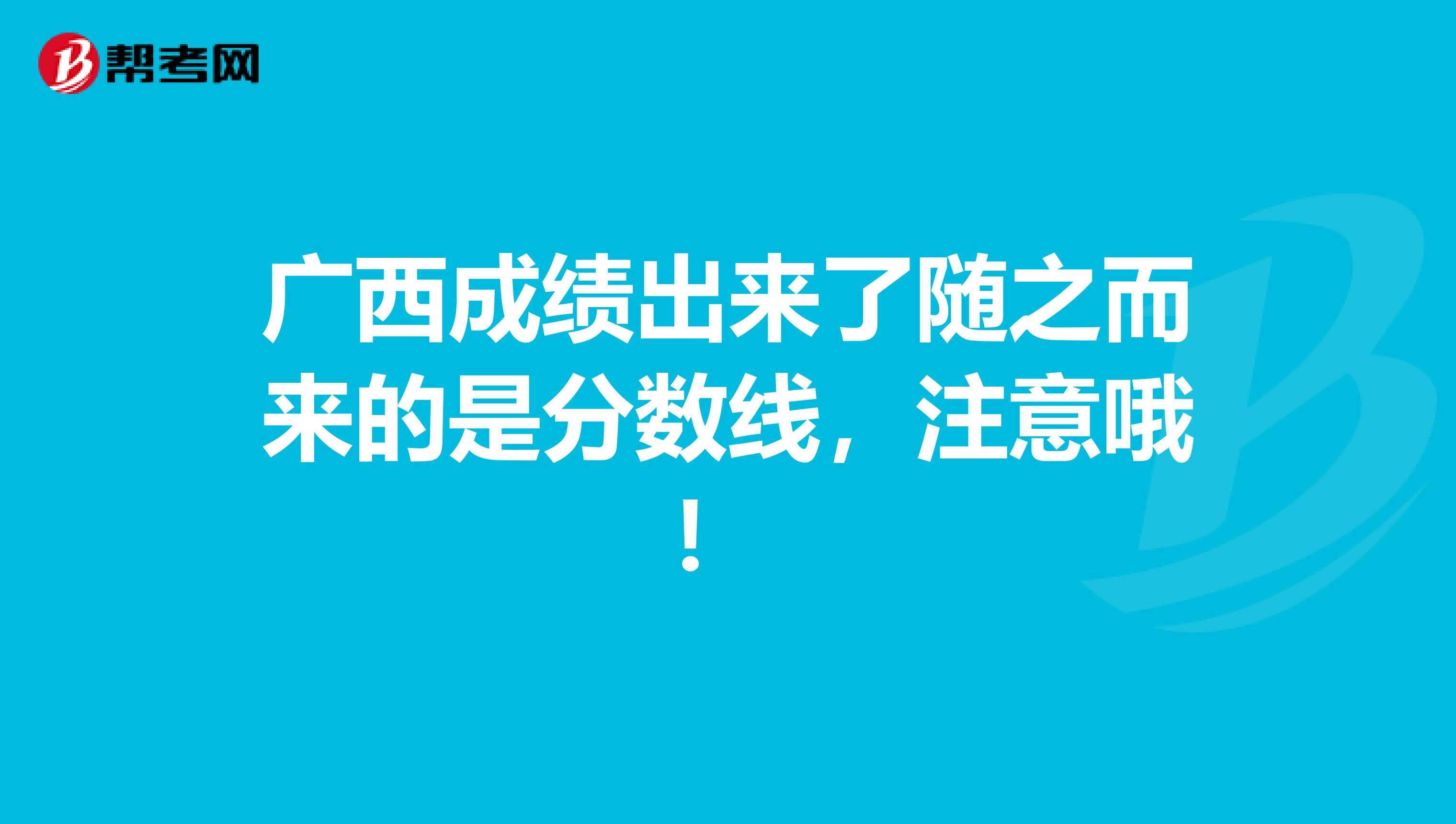 广西成绩出来了随之而来的是分数线，注意哦！ 