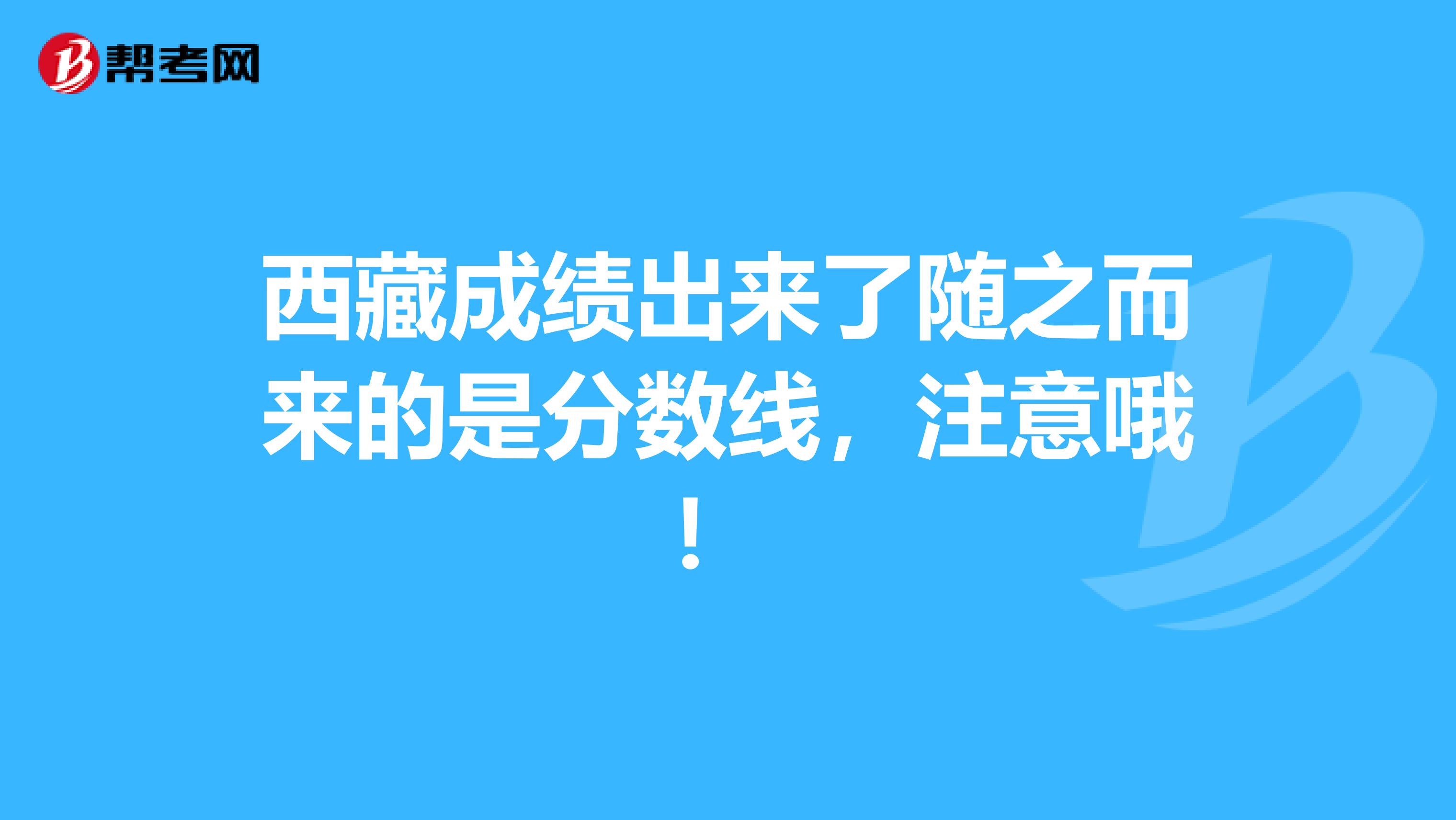 西藏成绩出来了随之而来的是分数线，注意哦！ 