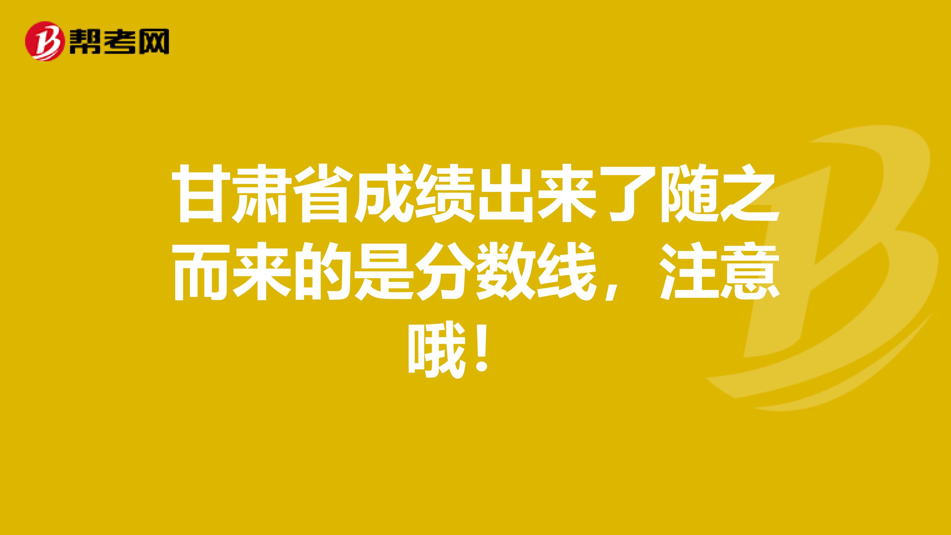 甘肃省成绩出来了随之而来的是分数线，注意哦！ 