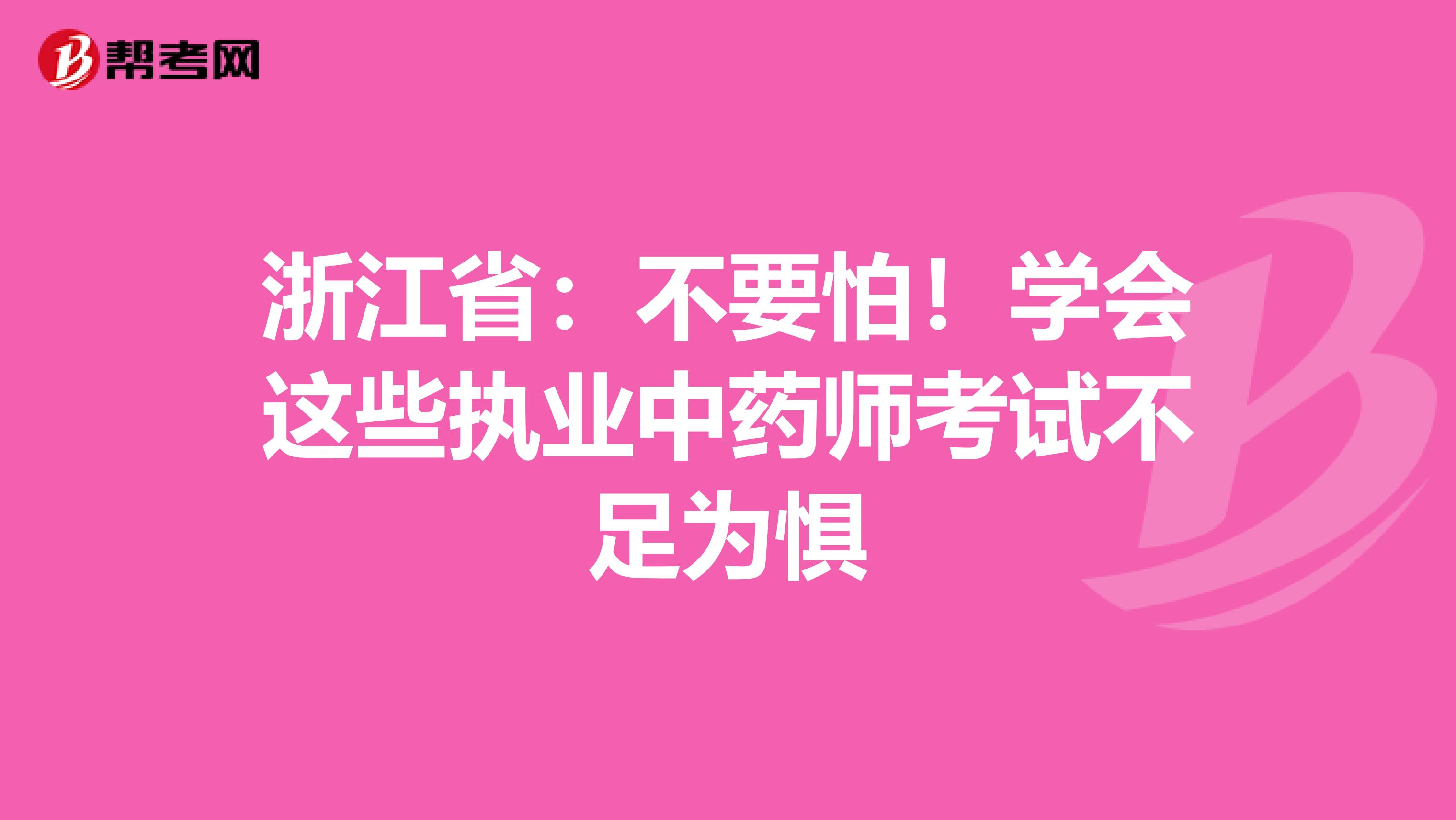 浙江省：不要怕！学会这些执业中药师考试不足为惧