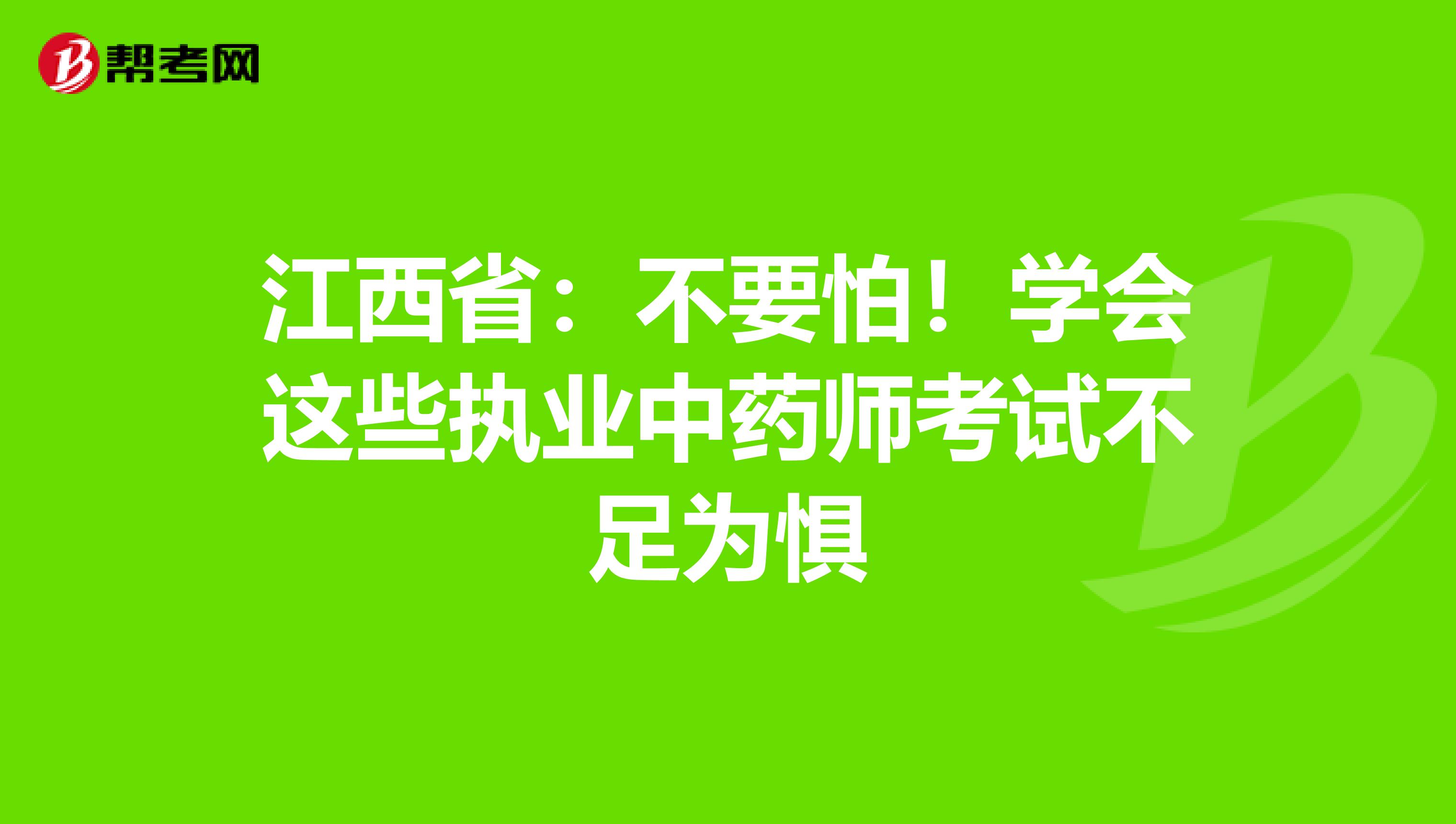 江西省：不要怕！学会这些执业中药师考试不足为惧