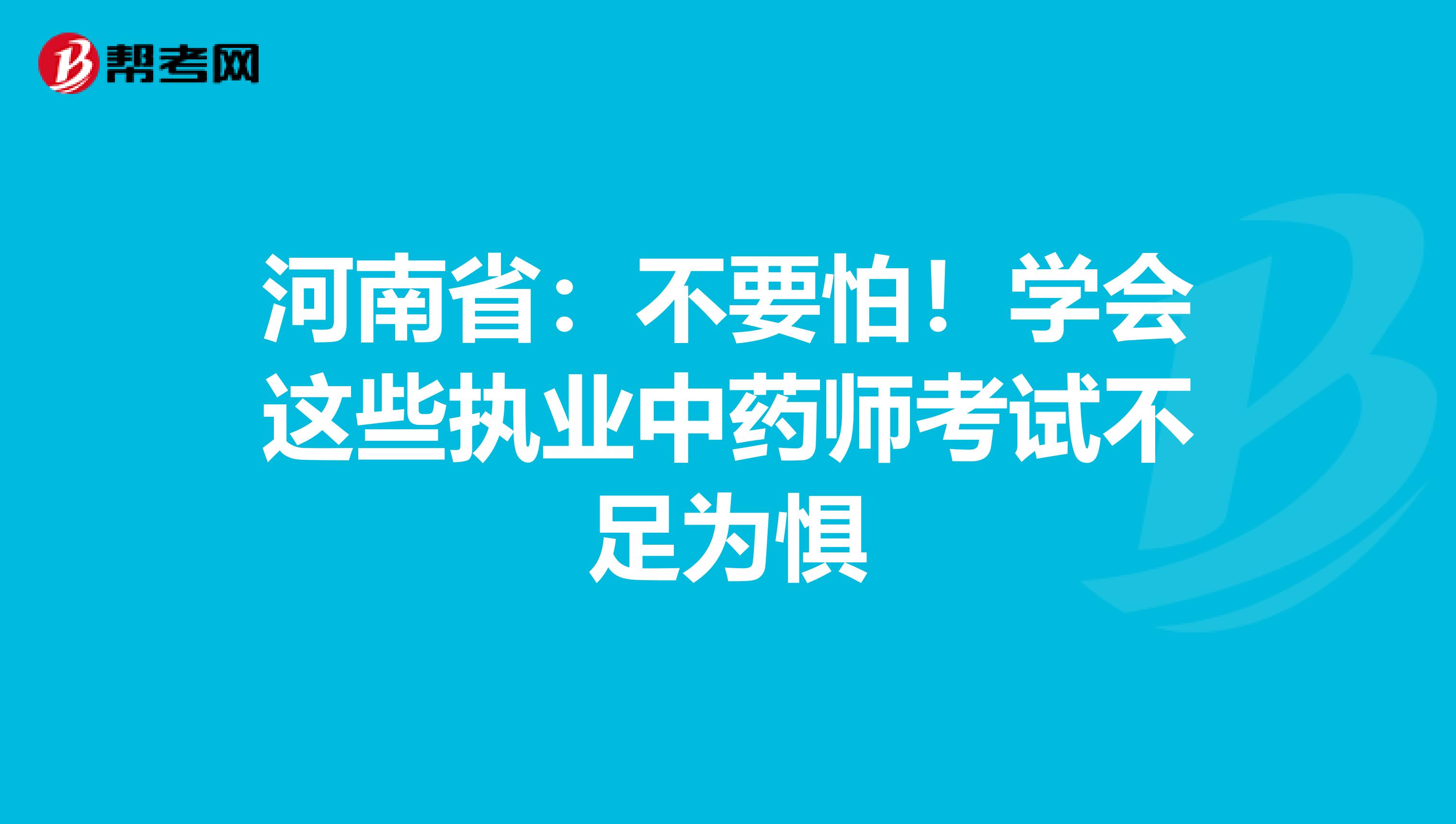 河南省:不要怕!学会这些执业中药师考试不足为惧