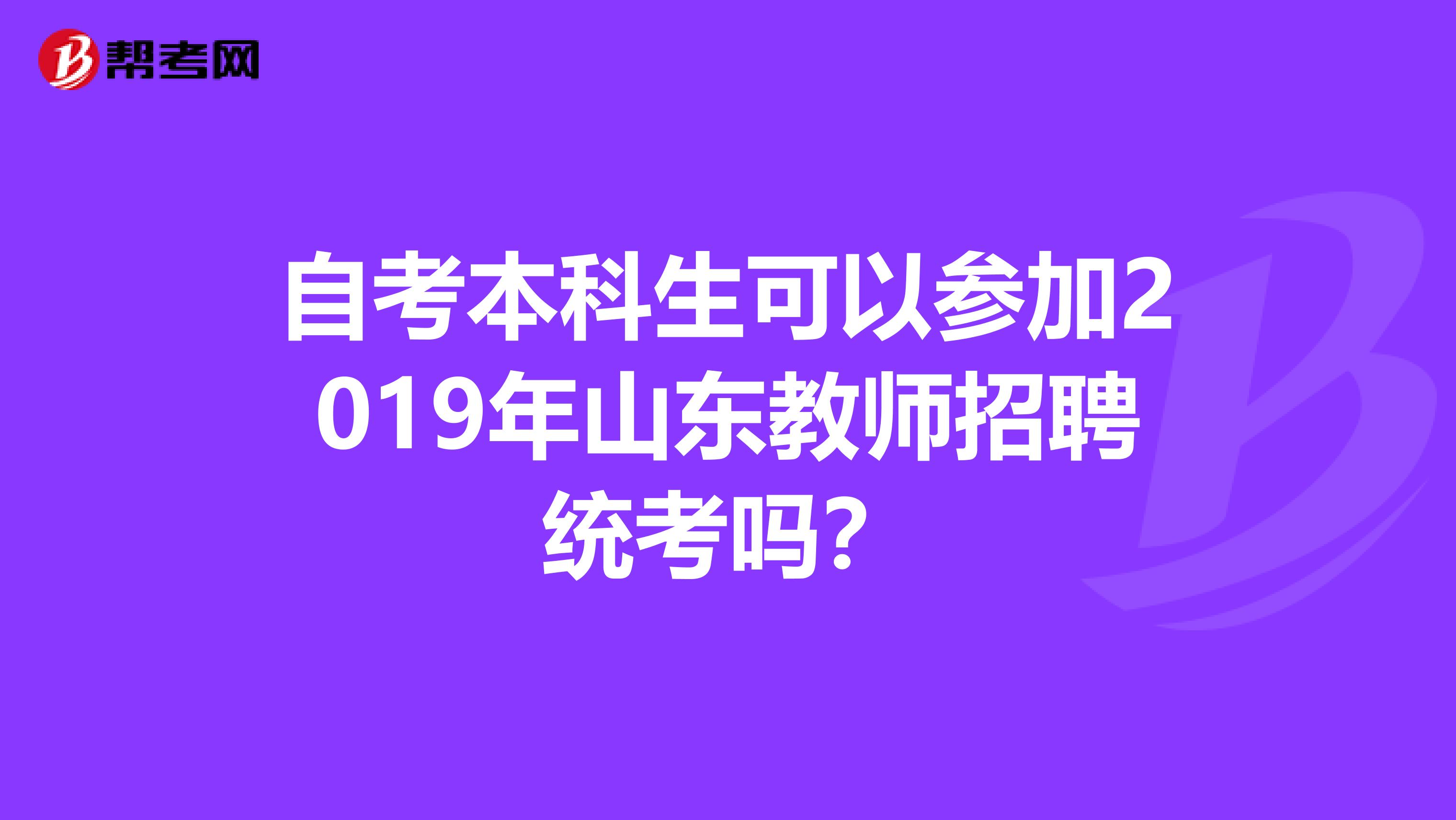 自考本科生可以参加2019年山东教师招聘统考吗？