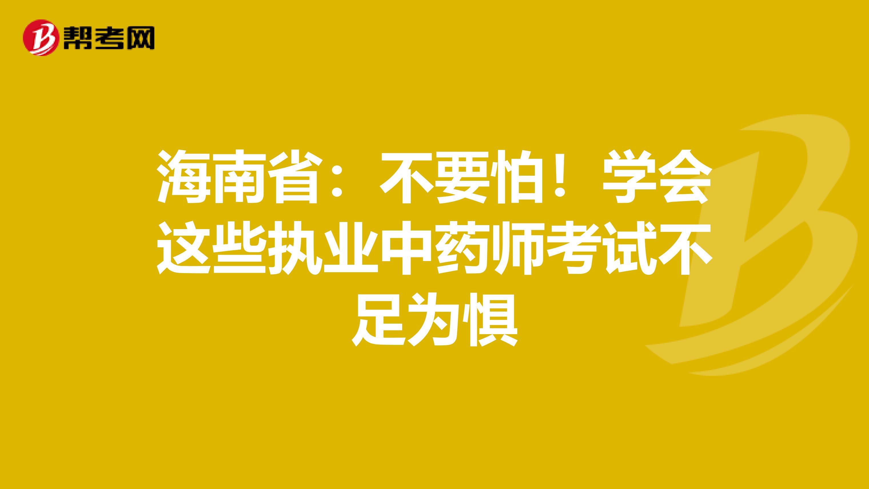 海南省：不要怕！学会这些执业中药师考试不足为惧