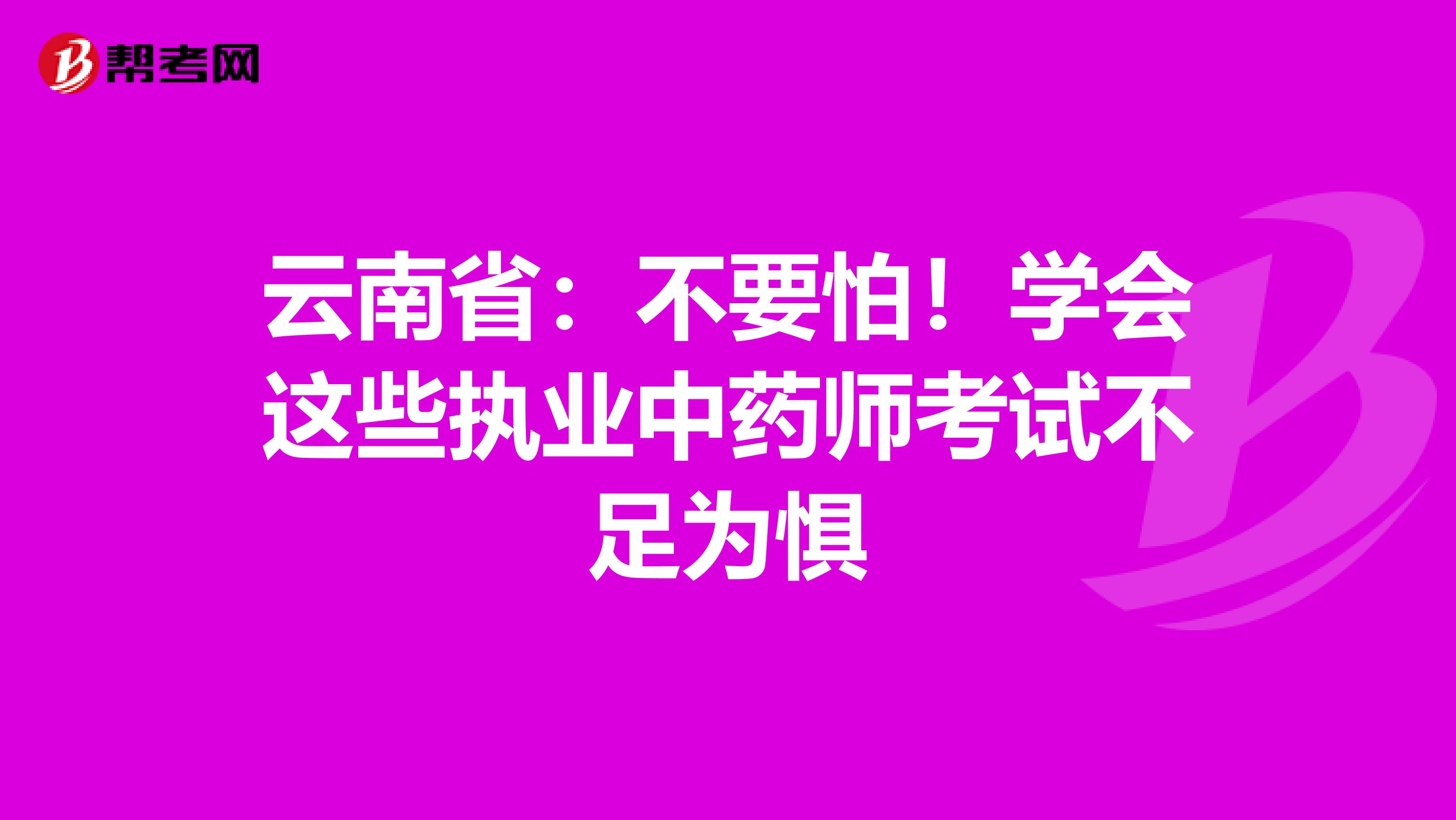 云南省：不要怕！学会这些执业中药师考试不足为惧