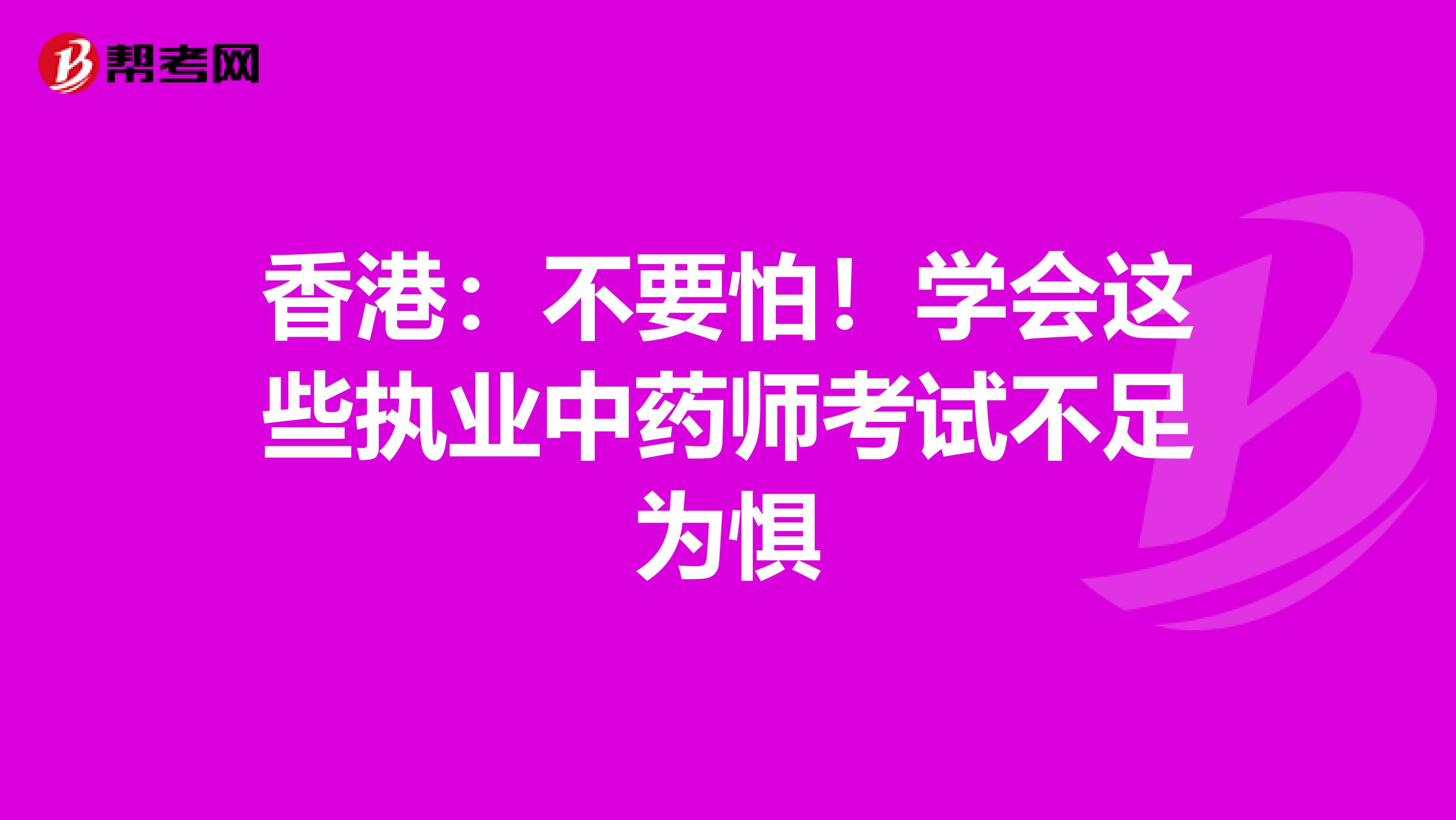 香港：不要怕！学会这些执业中药师考试不足为惧