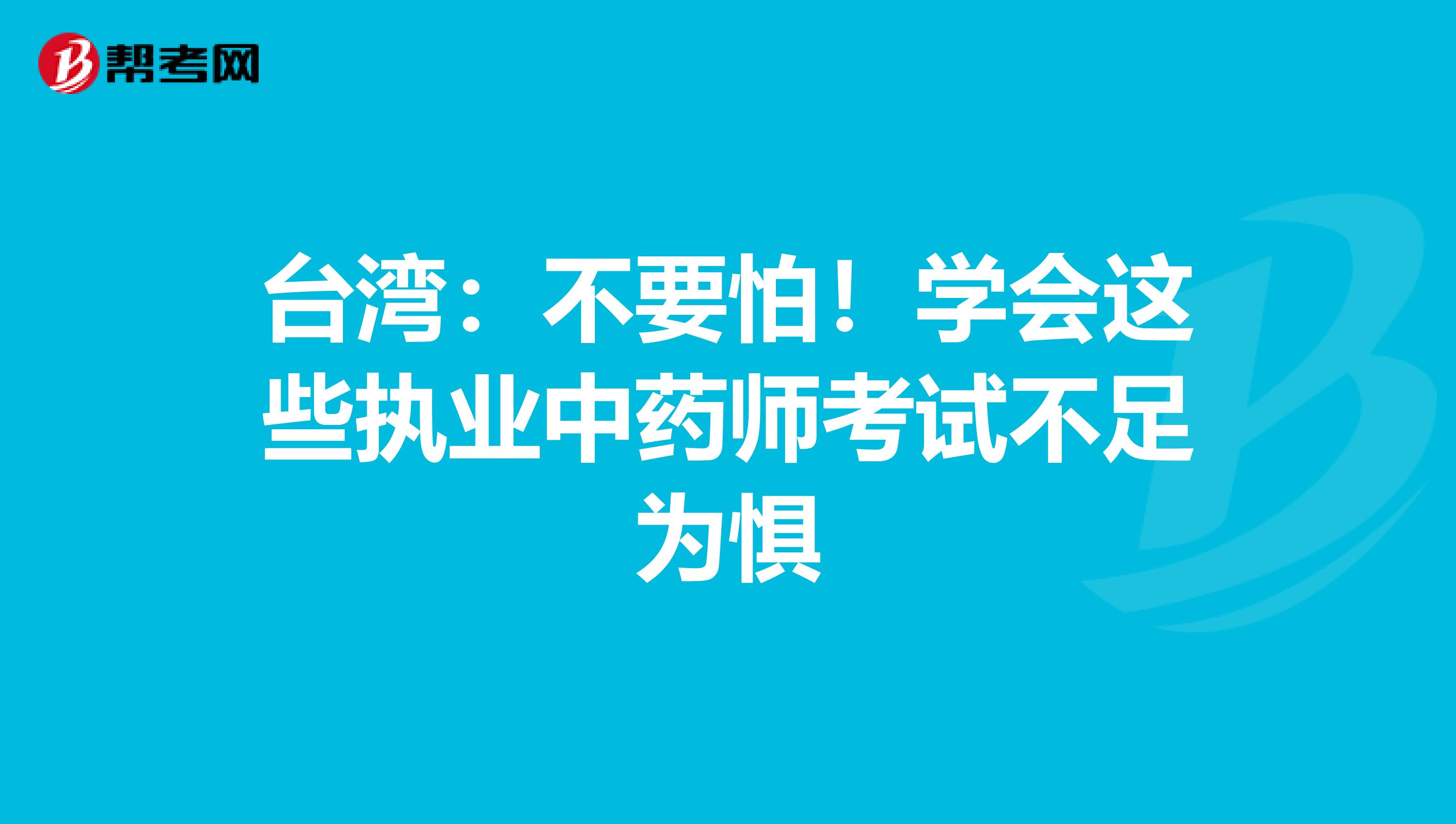 台湾：不要怕！学会这些执业中药师考试不足为惧