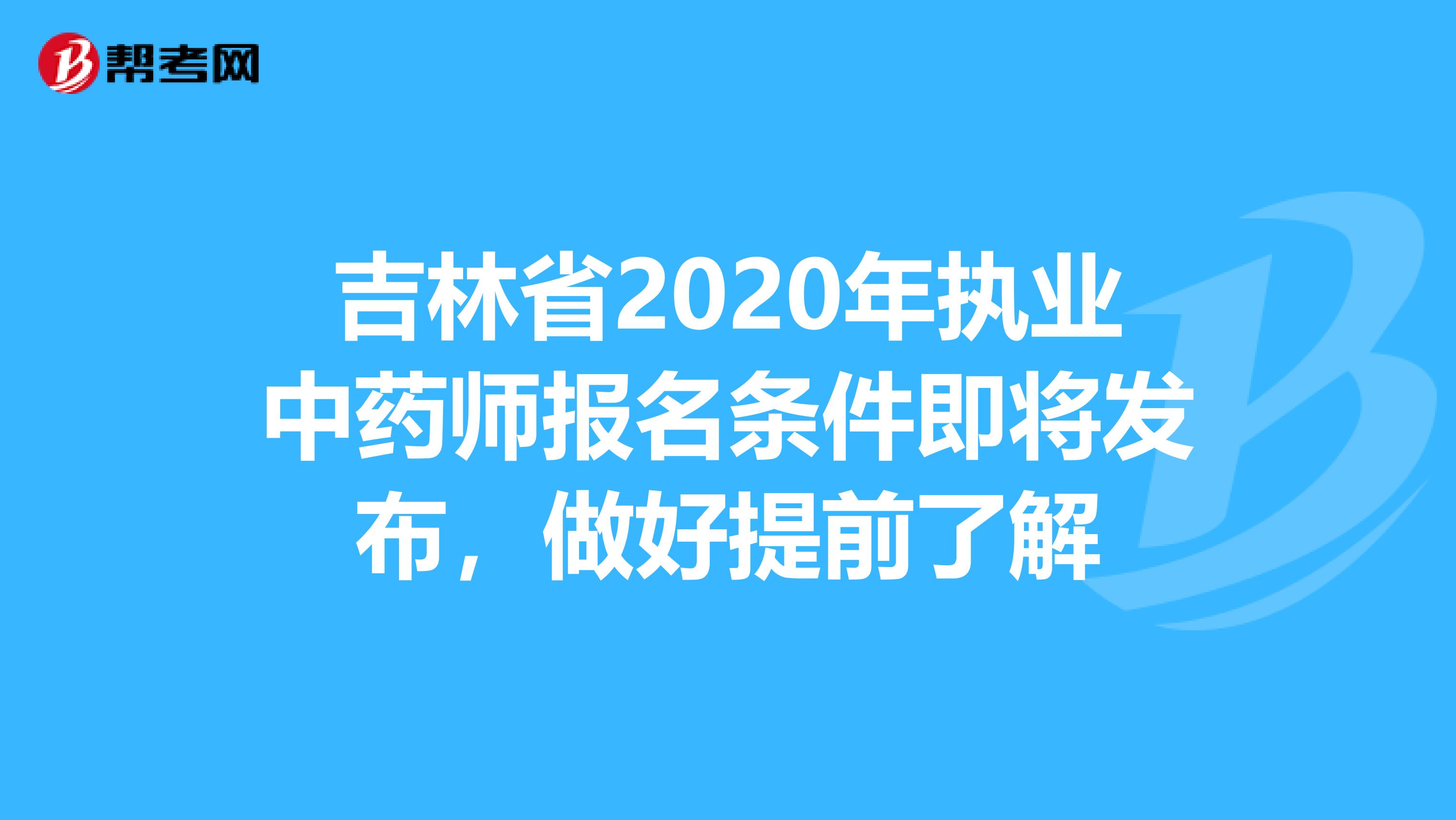 吉林省2020年执业中药师报名条件即将发布，做好提前了解