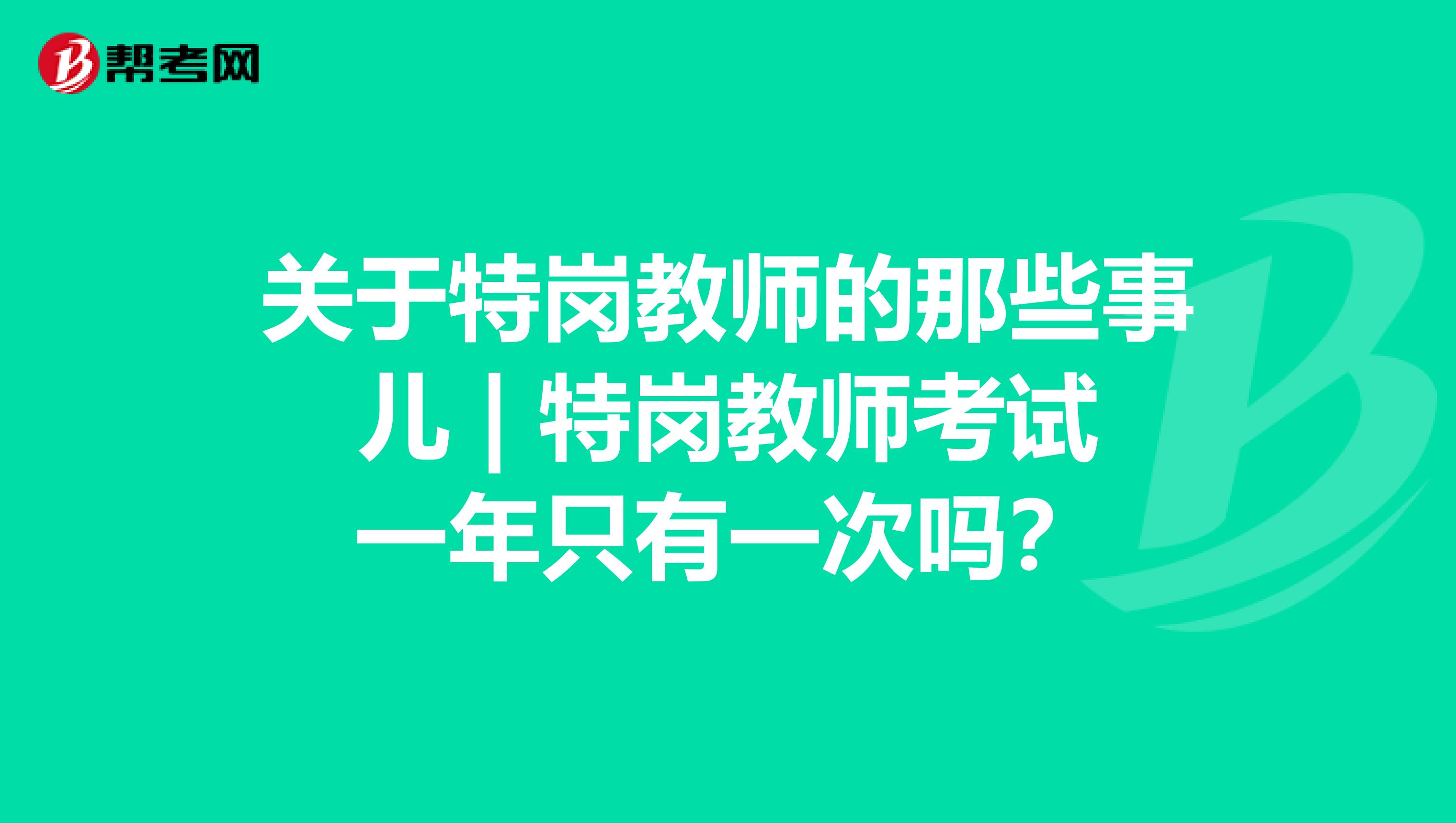 關于特崗教師的那些事兒 | 特崗教師考試一年只有一次嗎？