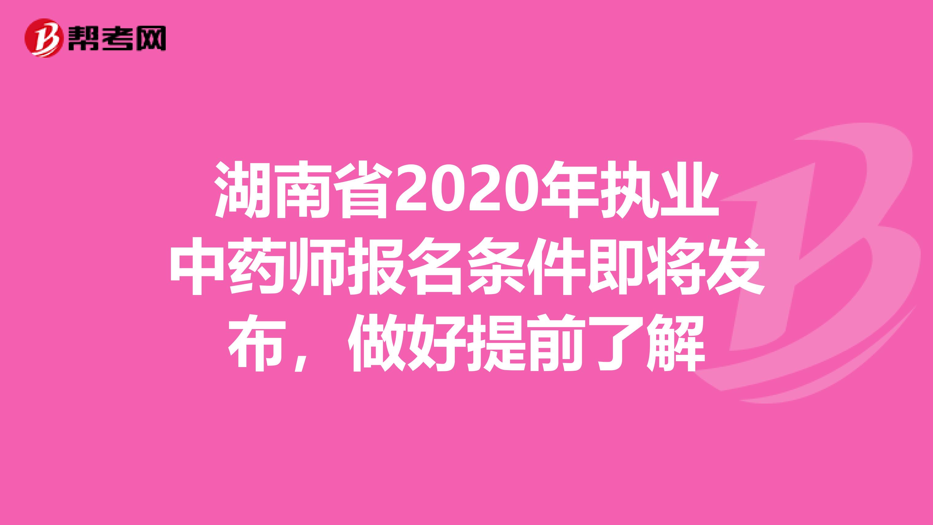 湖南省2020年执业中药师报名条件即将发布，做好提前了解