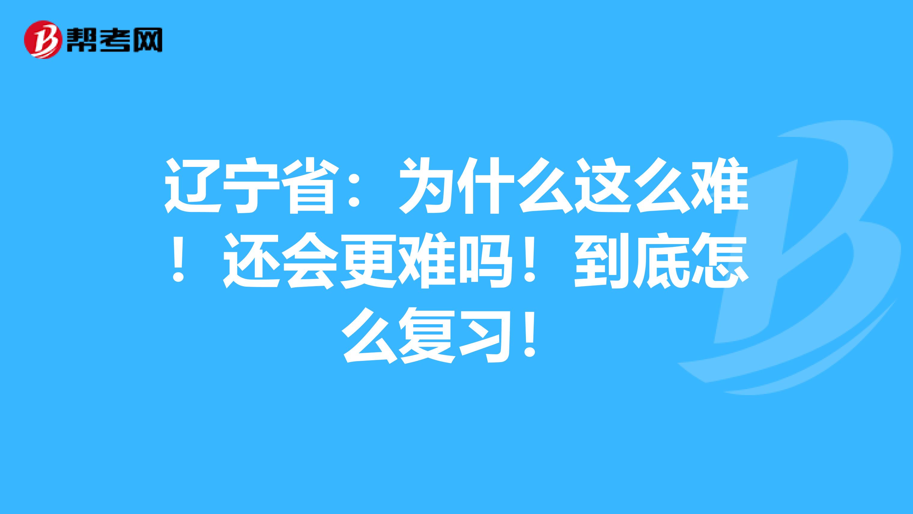 辽宁省：为什么这么难！还会更难吗！到底怎么复习！