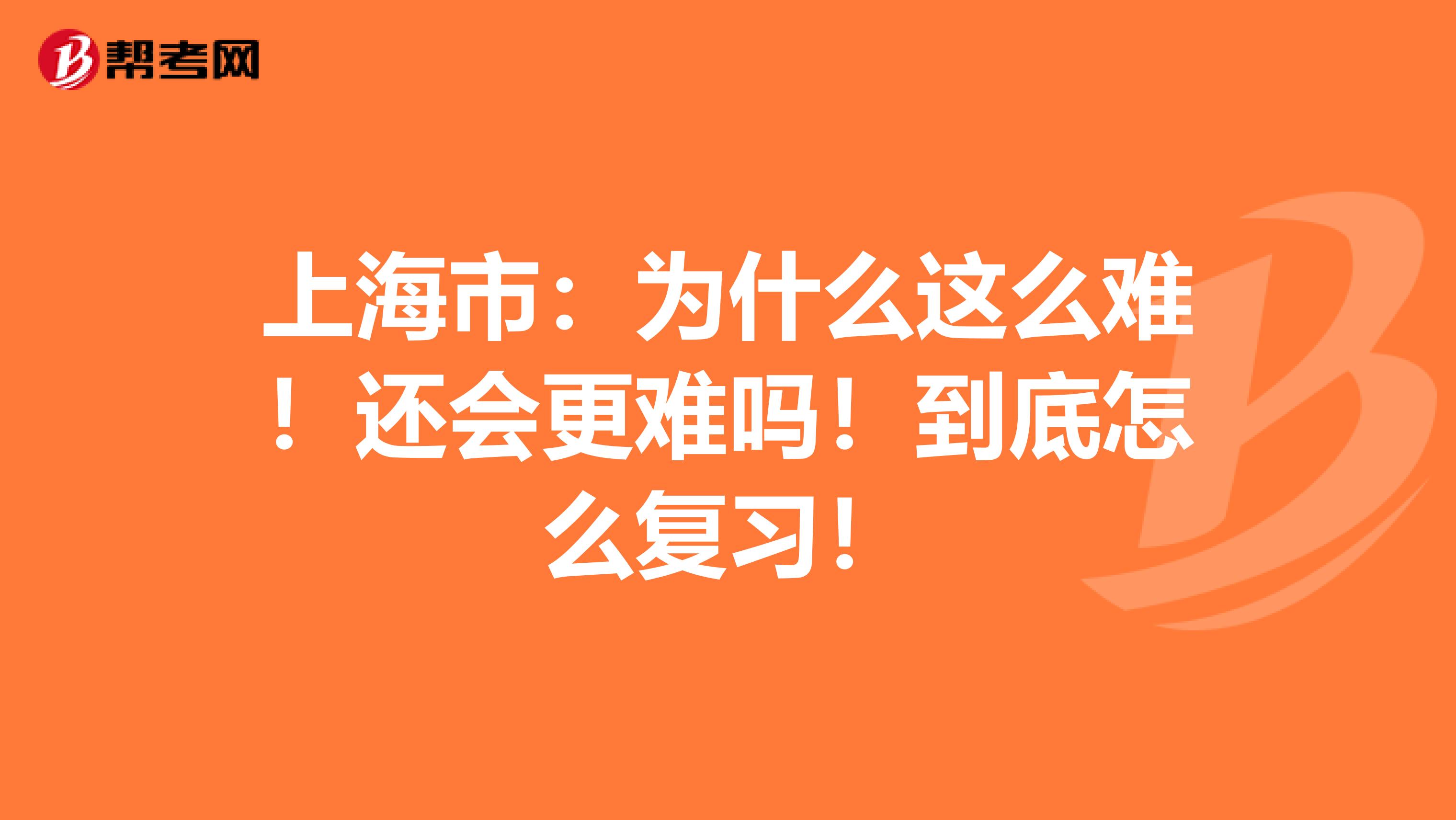 上海市：为什么这么难！还会更难吗！到底怎么复习！