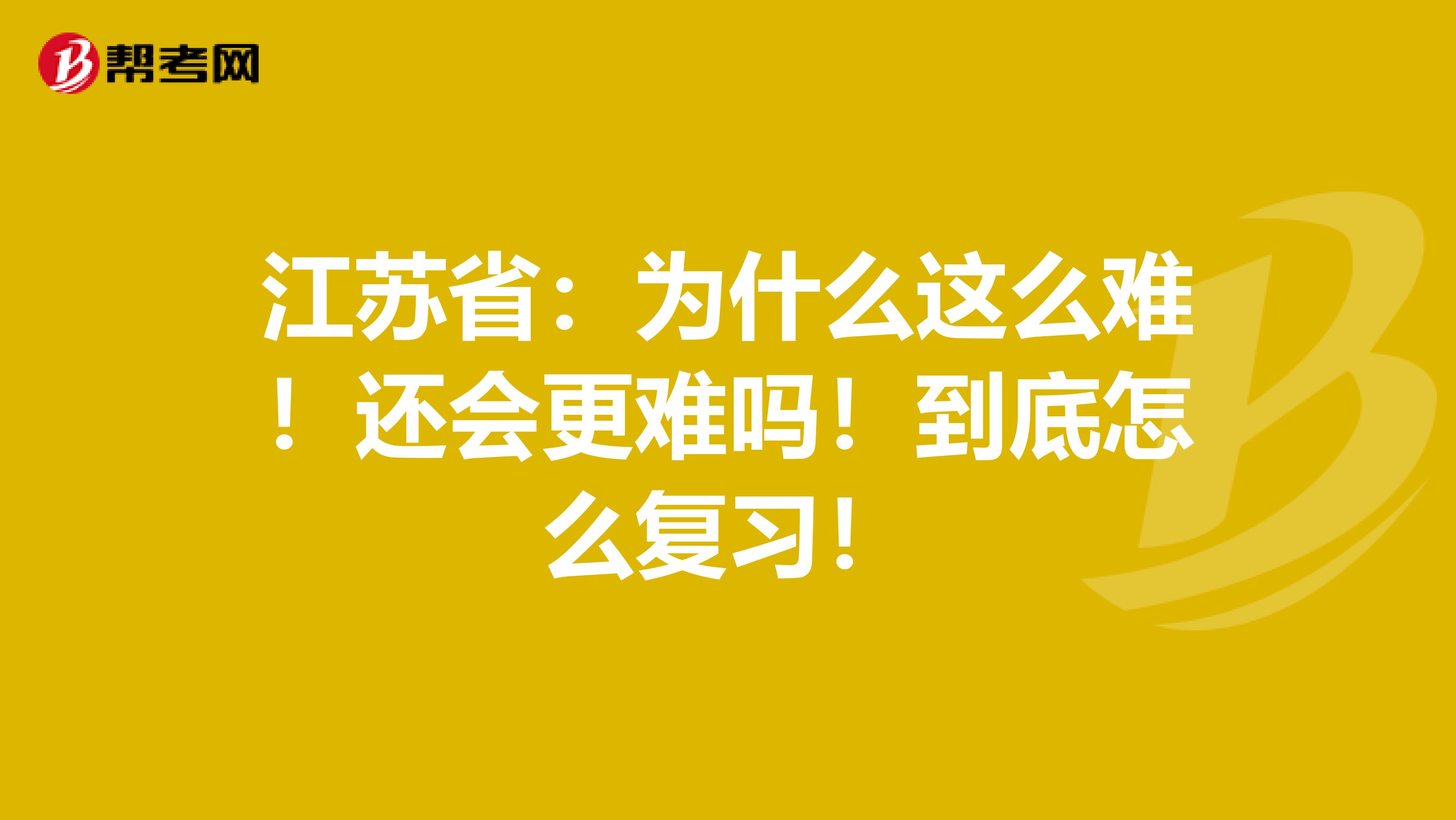 江苏省：为什么这么难！还会更难吗！到底怎么复习！