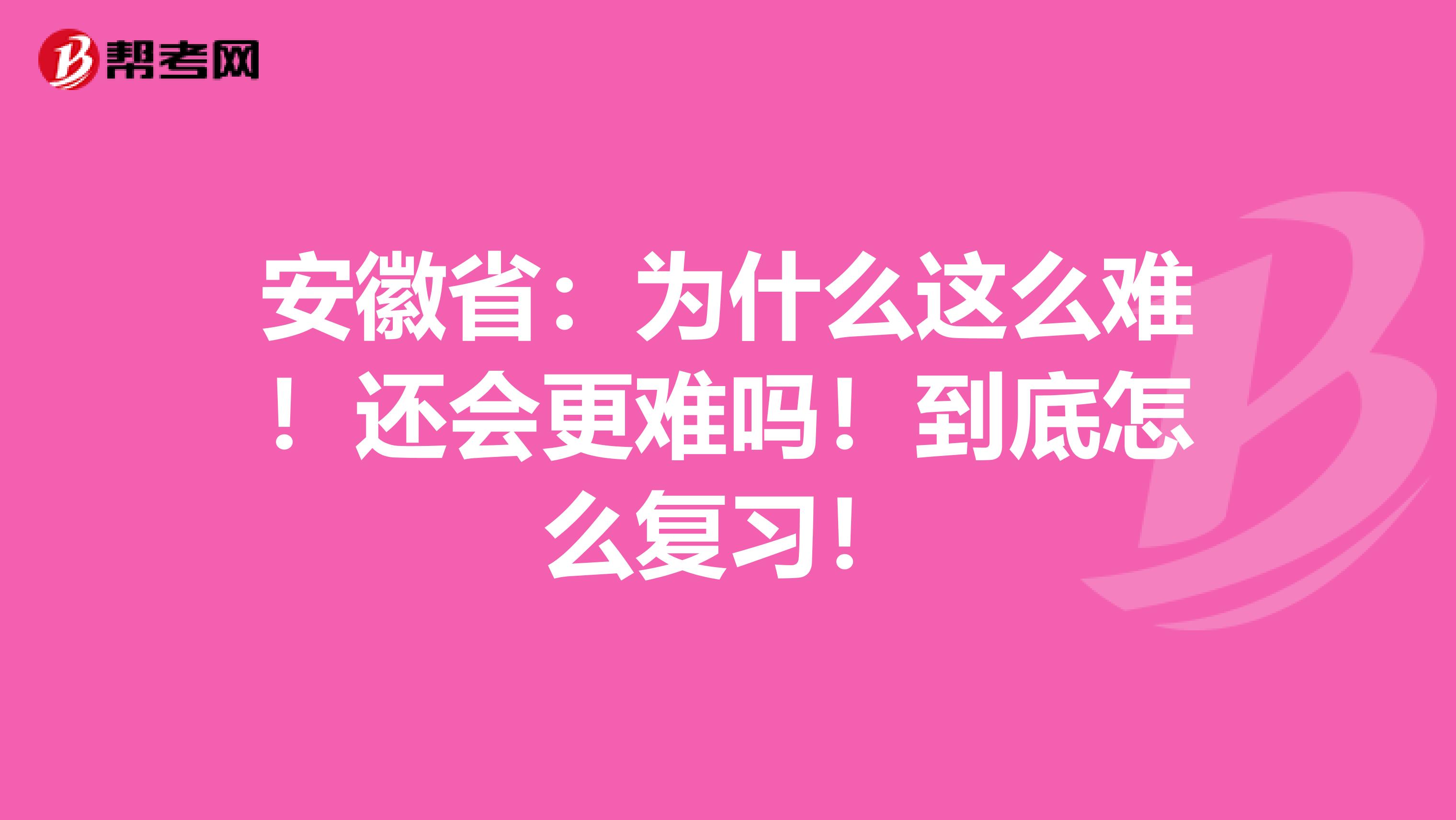 安徽省：为什么这么难！还会更难吗！到底怎么复习！