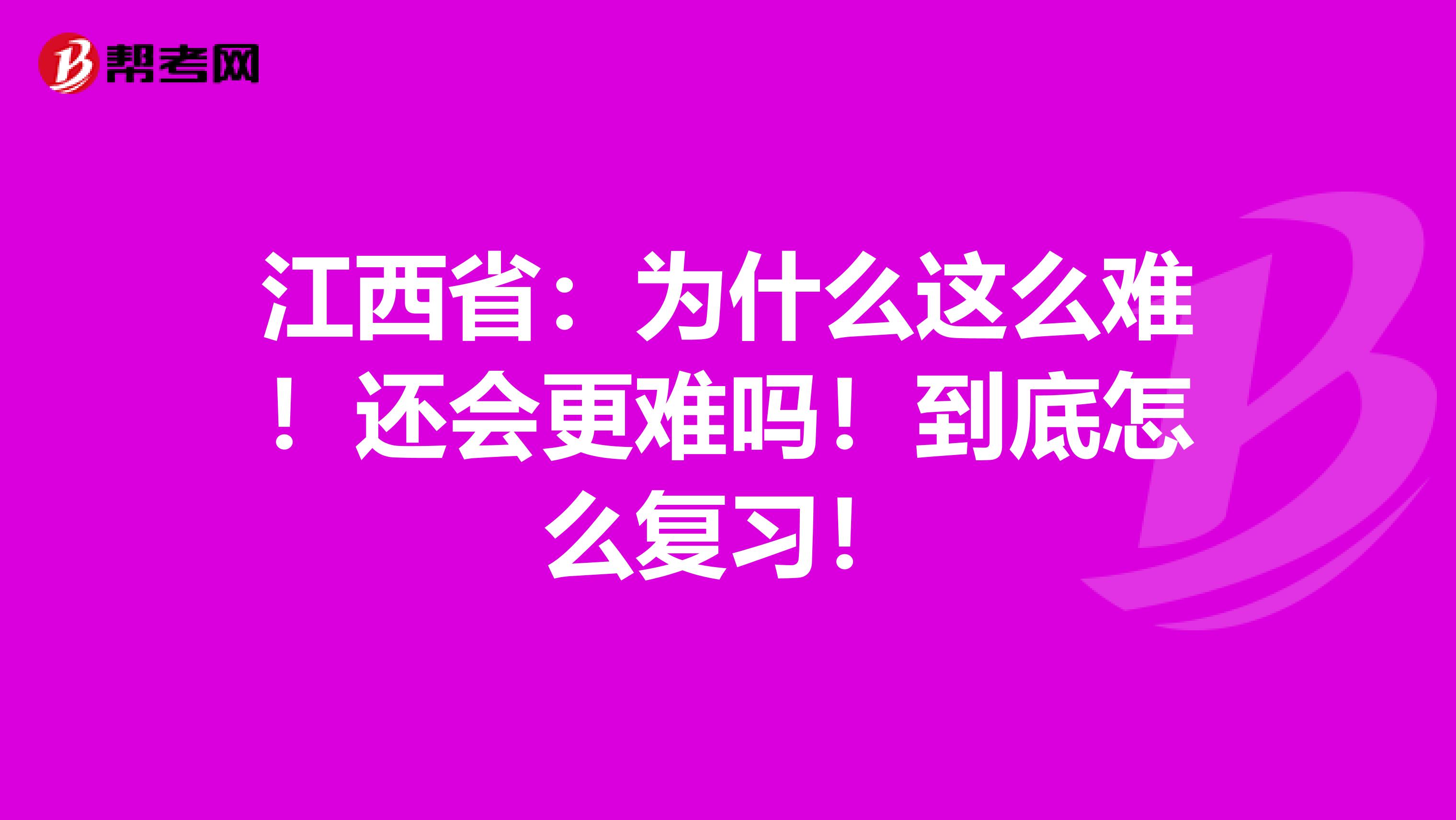 江西省：为什么这么难！还会更难吗！到底怎么复习！