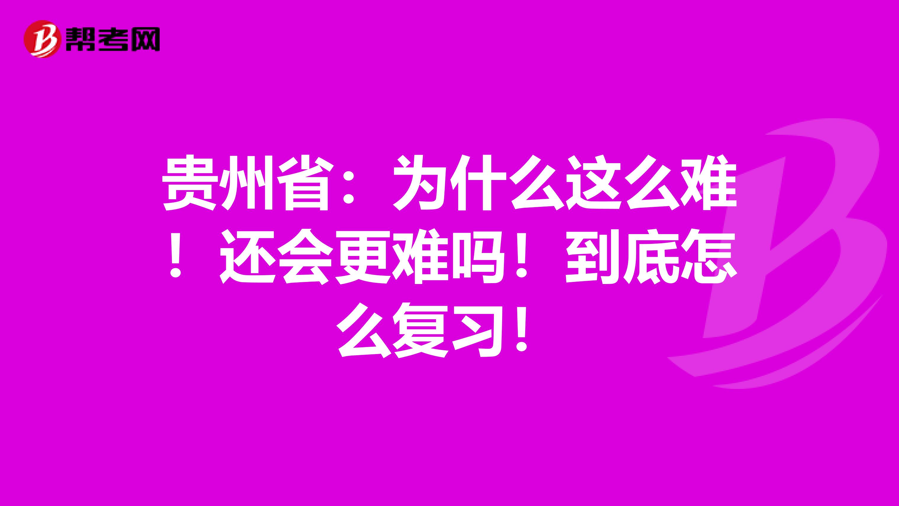 贵州省：为什么这么难！还会更难吗！到底怎么复习！