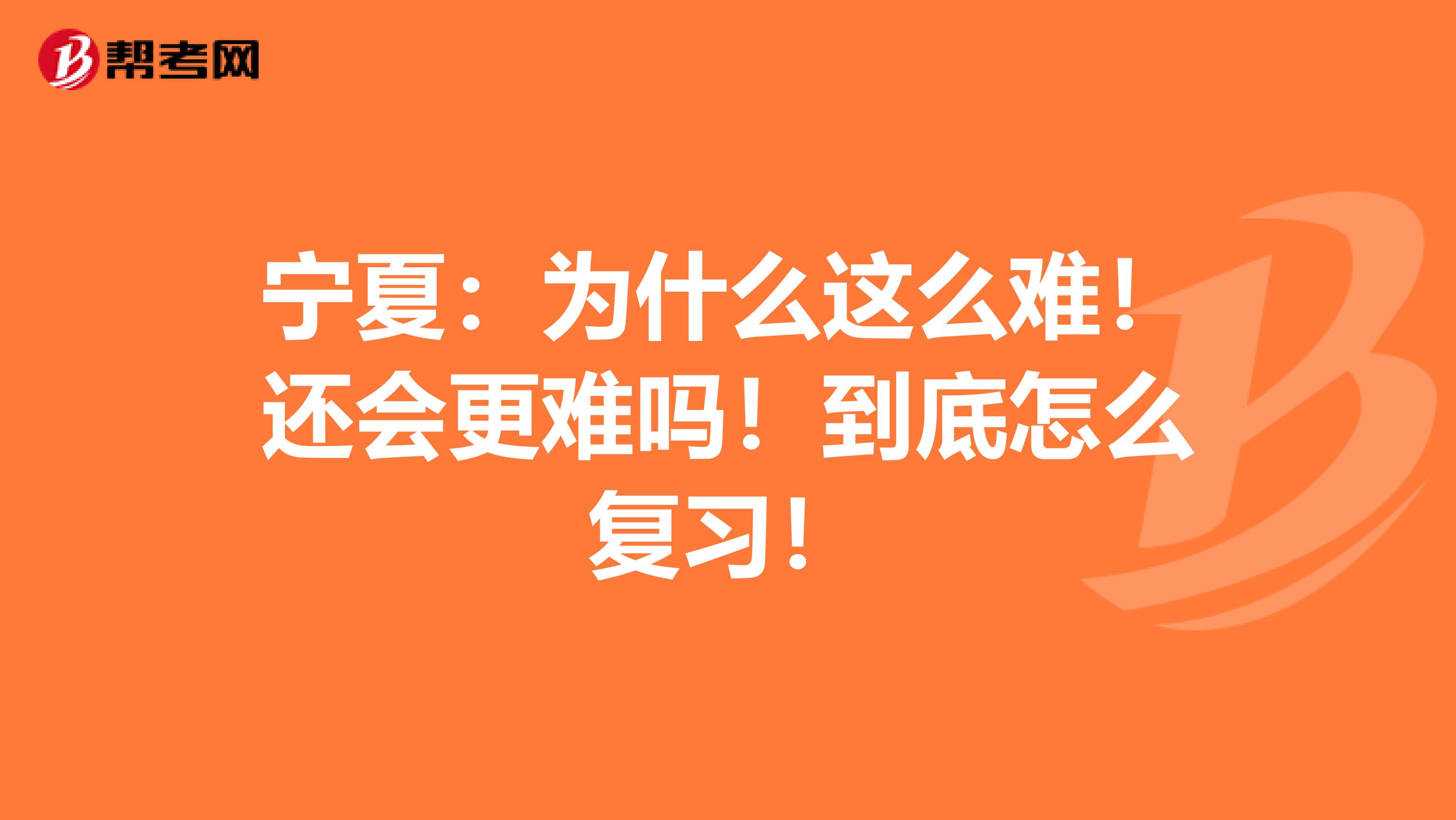 宁夏：为什么这么难！还会更难吗！到底怎么复习！