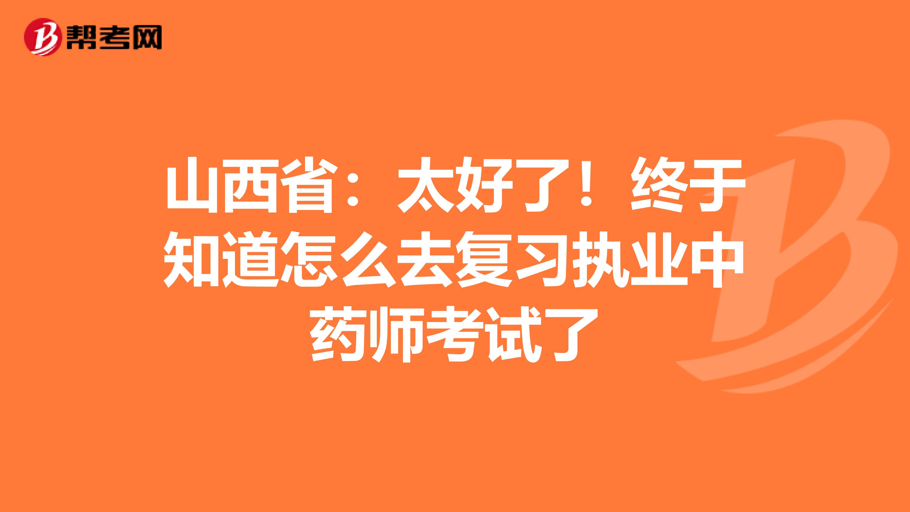 山西省：太好了！终于知道怎么去复习执业中药师考试了