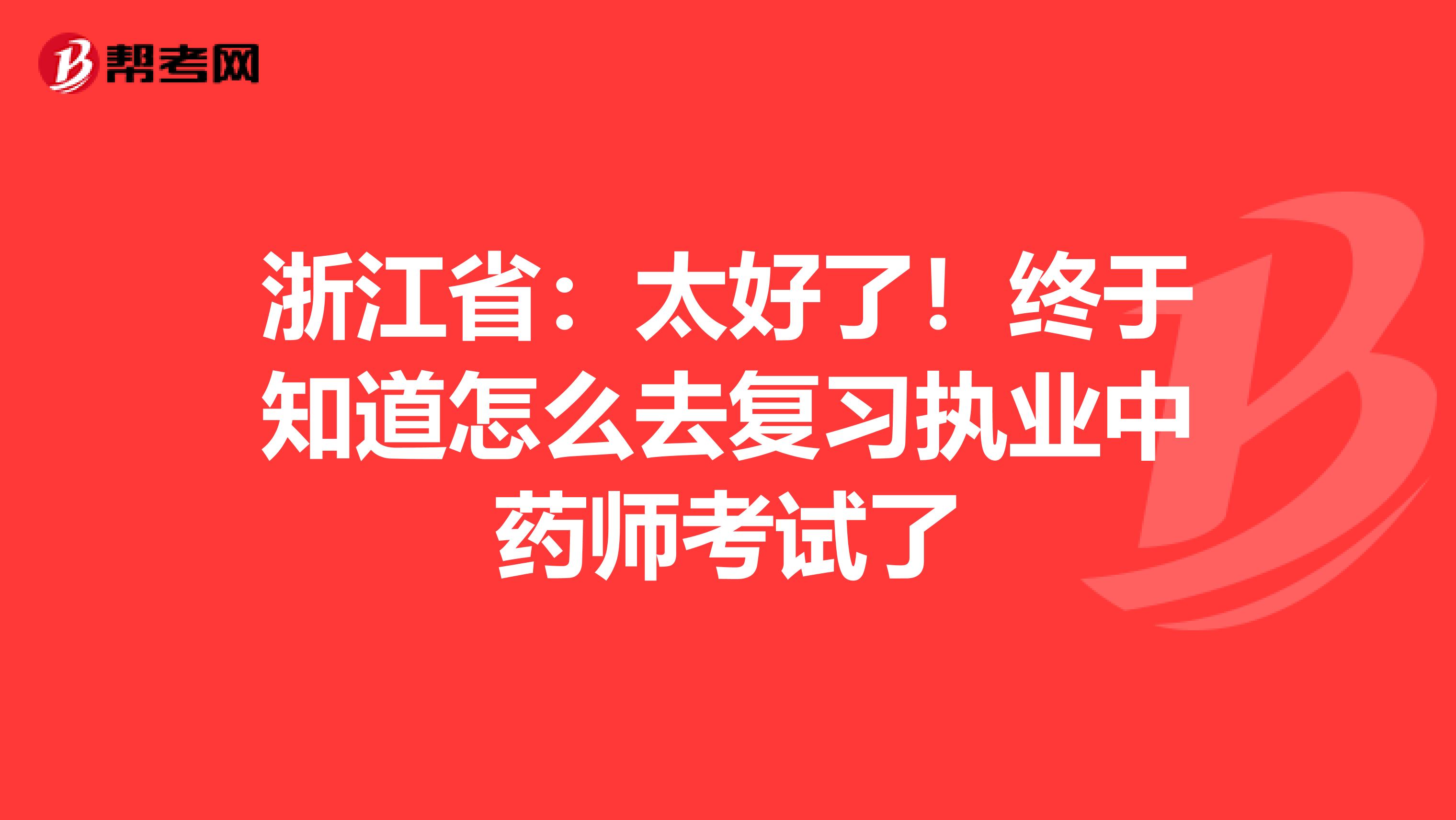 浙江省：太好了！终于知道怎么去复习执业中药师考试了