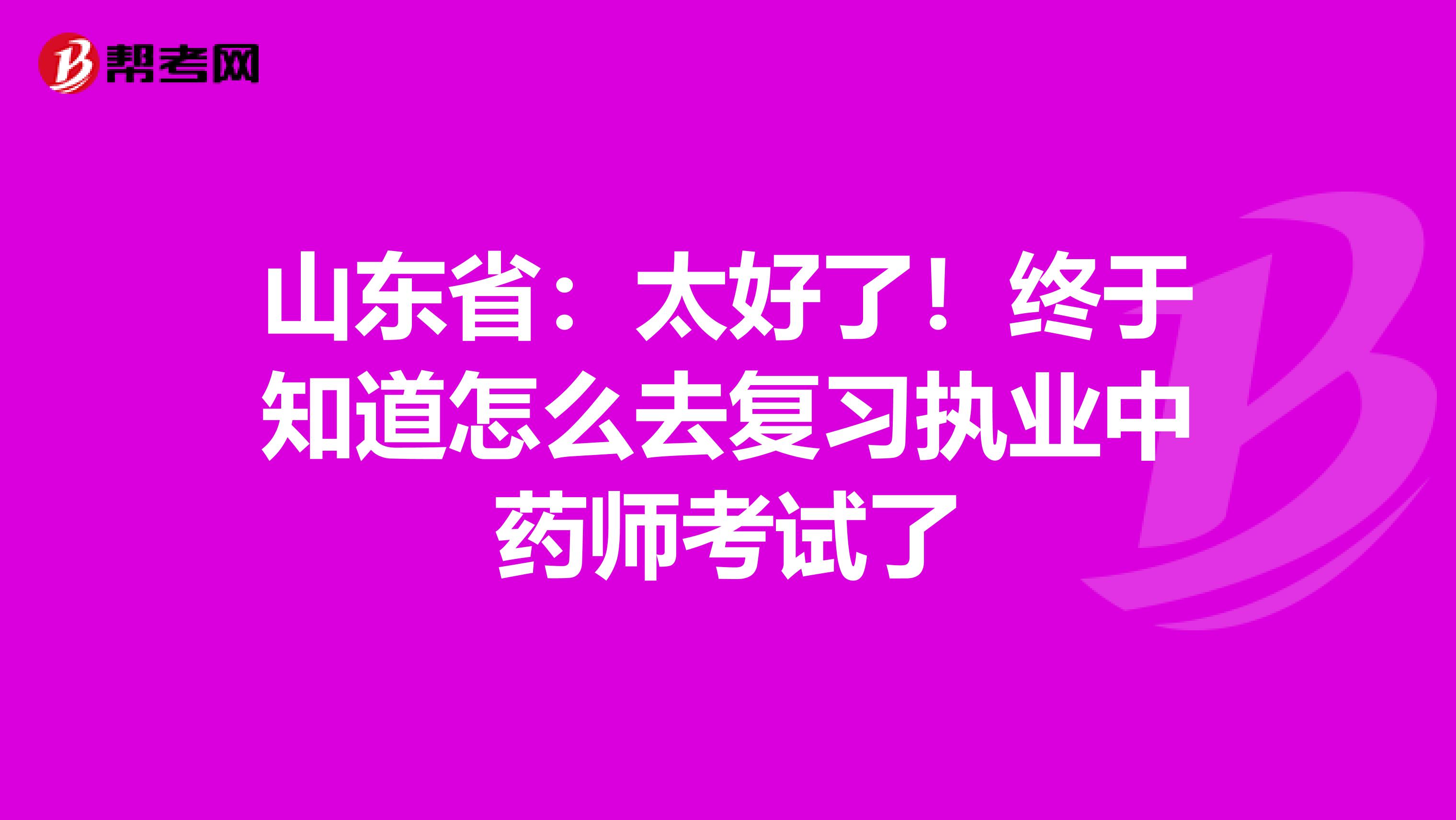 山东省：太好了！终于知道怎么去复习执业中药师考试了