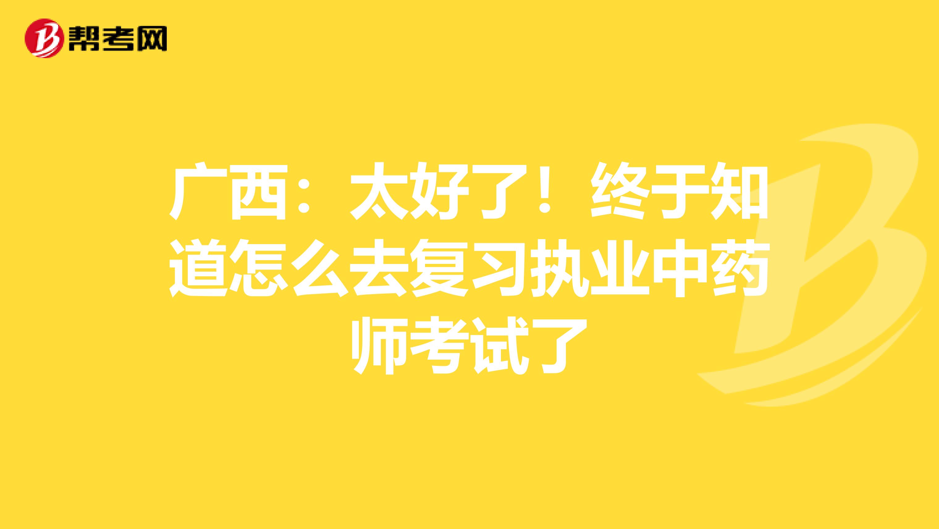 广西：太好了！终于知道怎么去复习执业中药师考试了