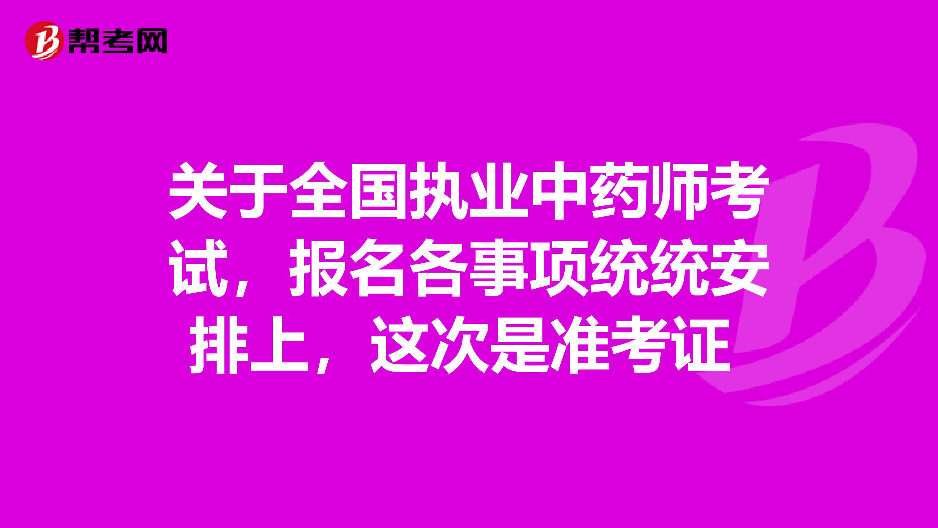 关于全国执业中药师考试，报名各事项统统安排上，这次是准考证 