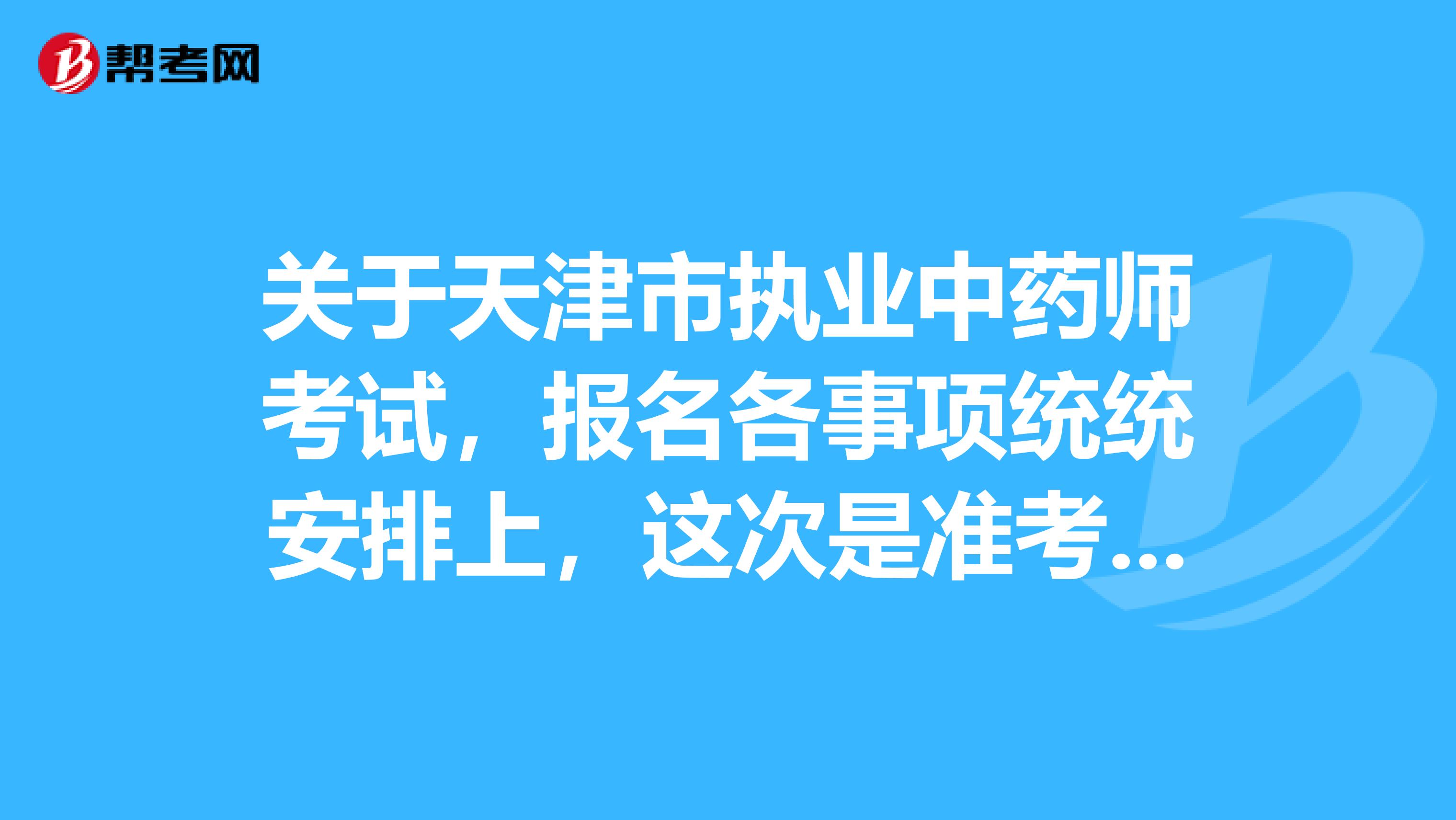 关于天津市执业中药师考试，报名各事项统统安排上，这次是准考证 
