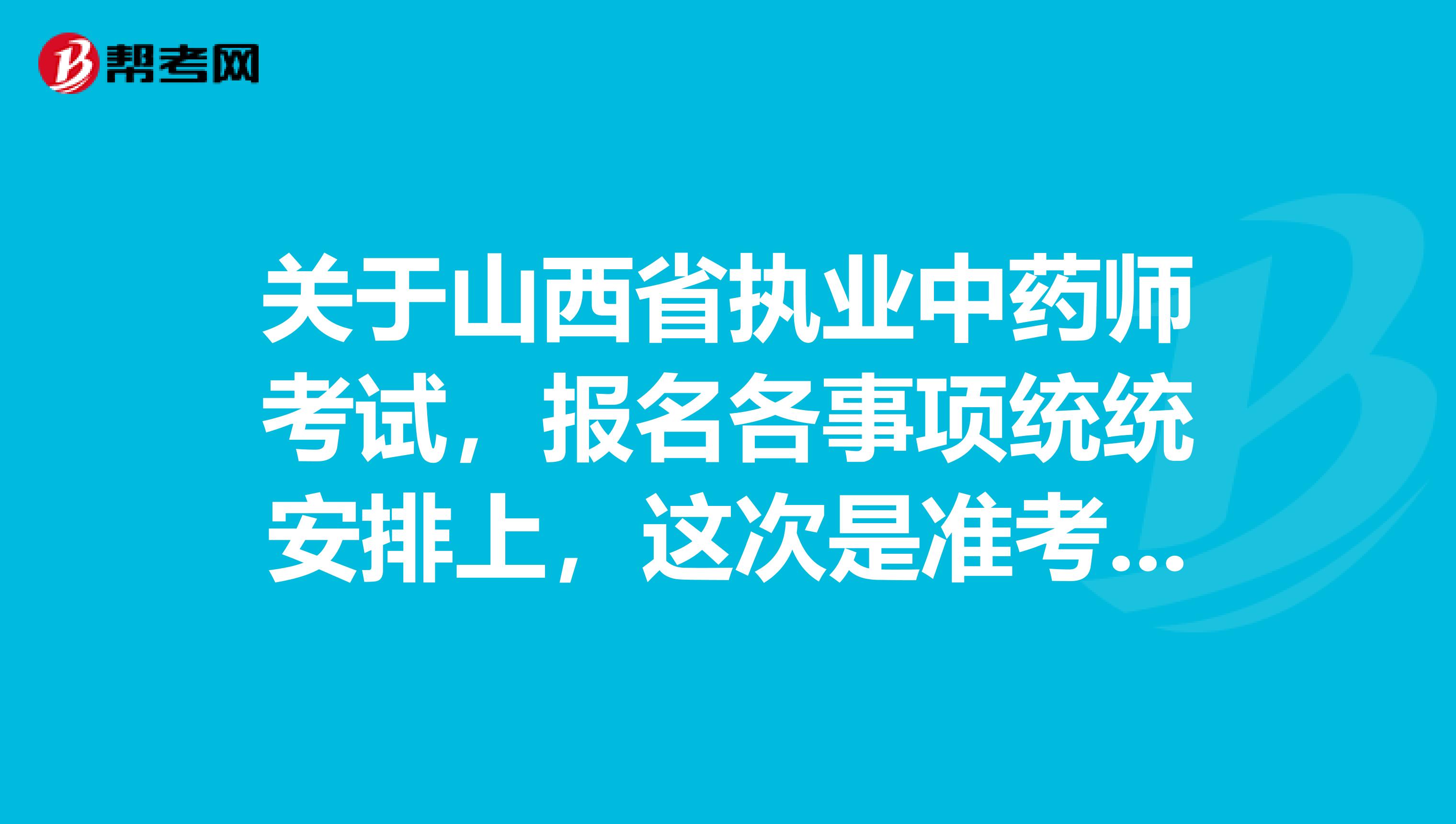 关于山西省执业中药师考试，报名各事项统统安排上，这次是准考证 