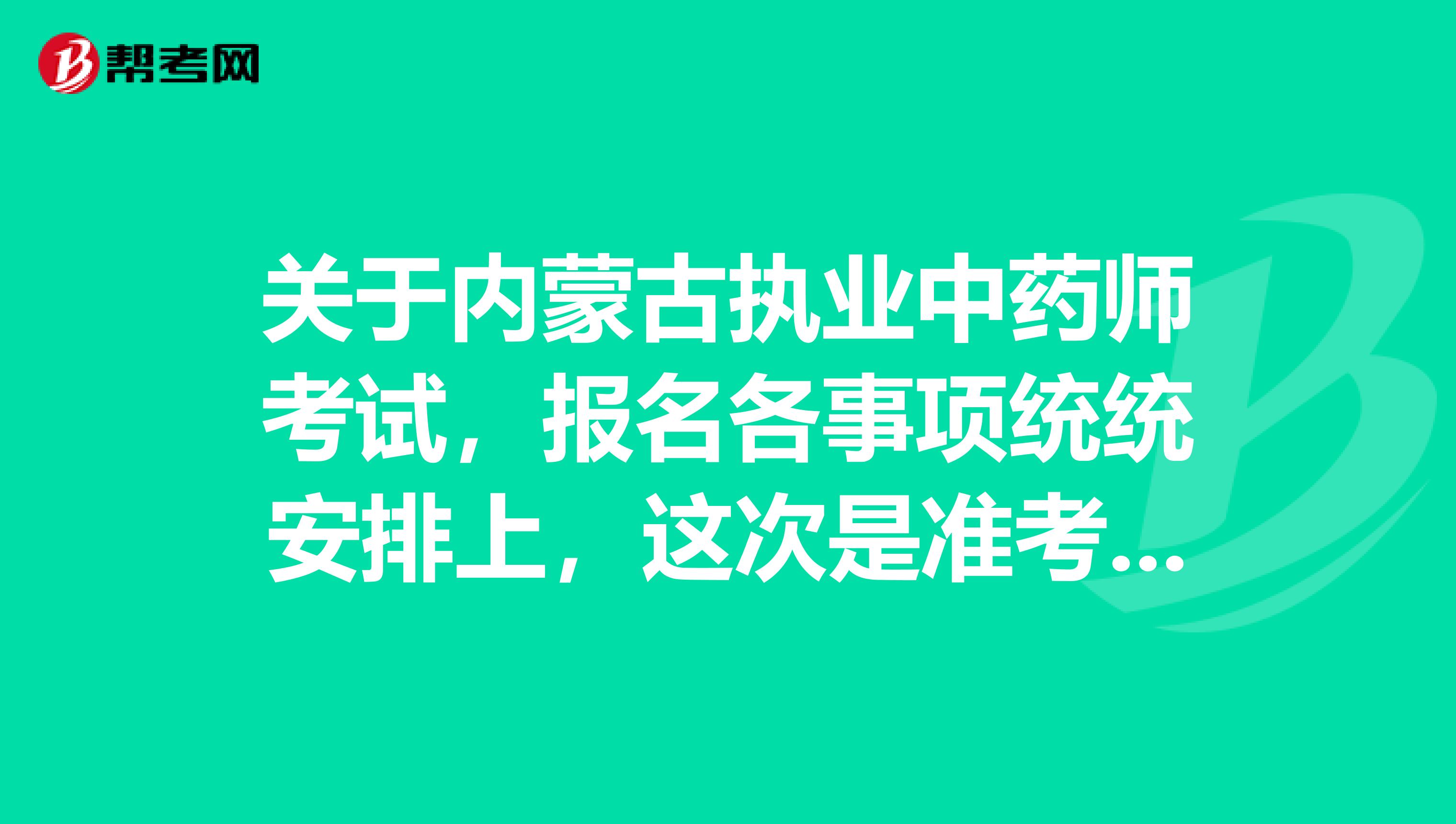 关于内蒙古执业中药师考试，报名各事项统统安排上，这次是准考证 