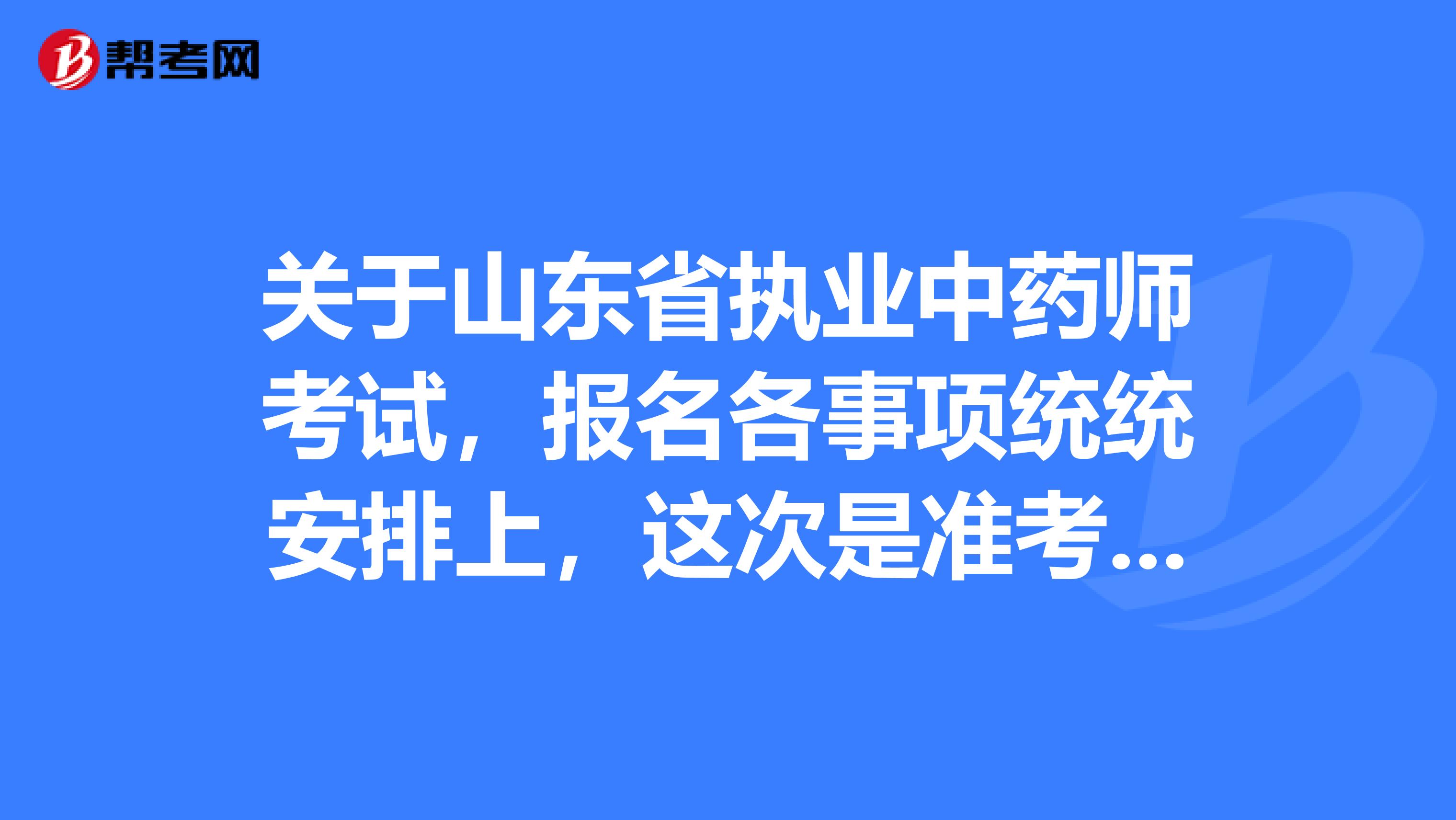 关于山东省执业中药师考试，报名各事项统统安排上，这次是准考证 