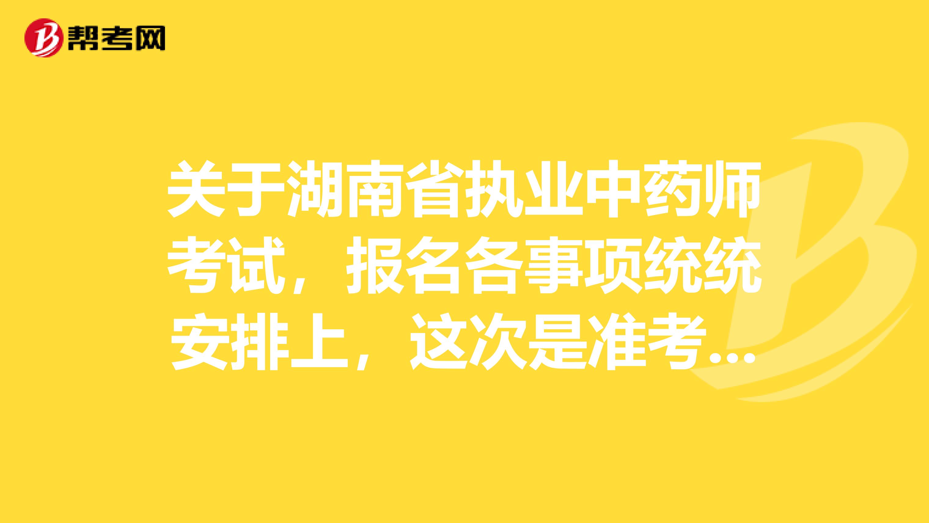 关于湖南省执业中药师考试，报名各事项统统安排上，这次是准考证 