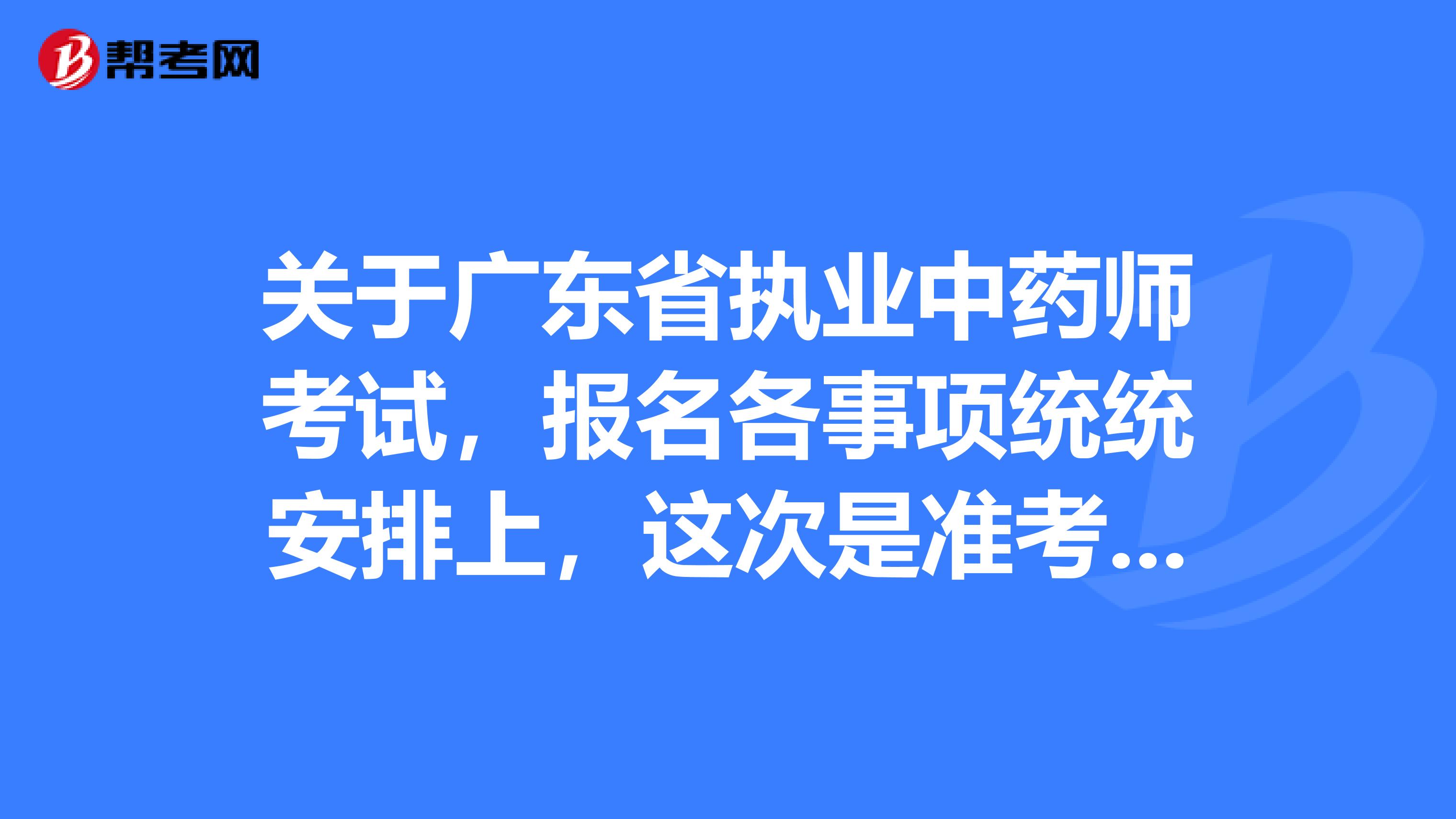 关于广东省执业中药师考试，报名各事项统统安排上，这次是准考证 
