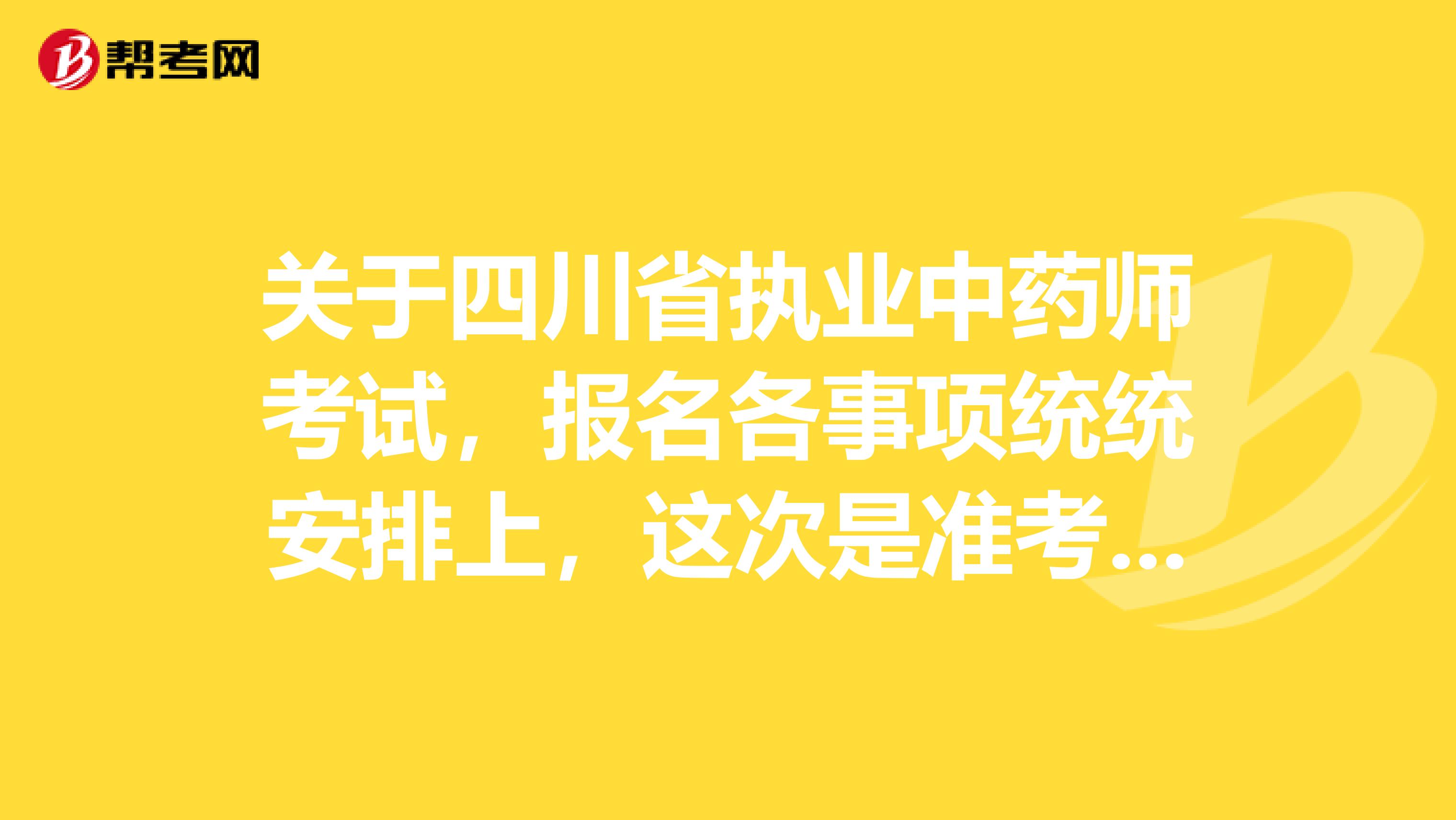 关于四川省执业中药师考试，报名各事项统统安排上，这次是准考证 