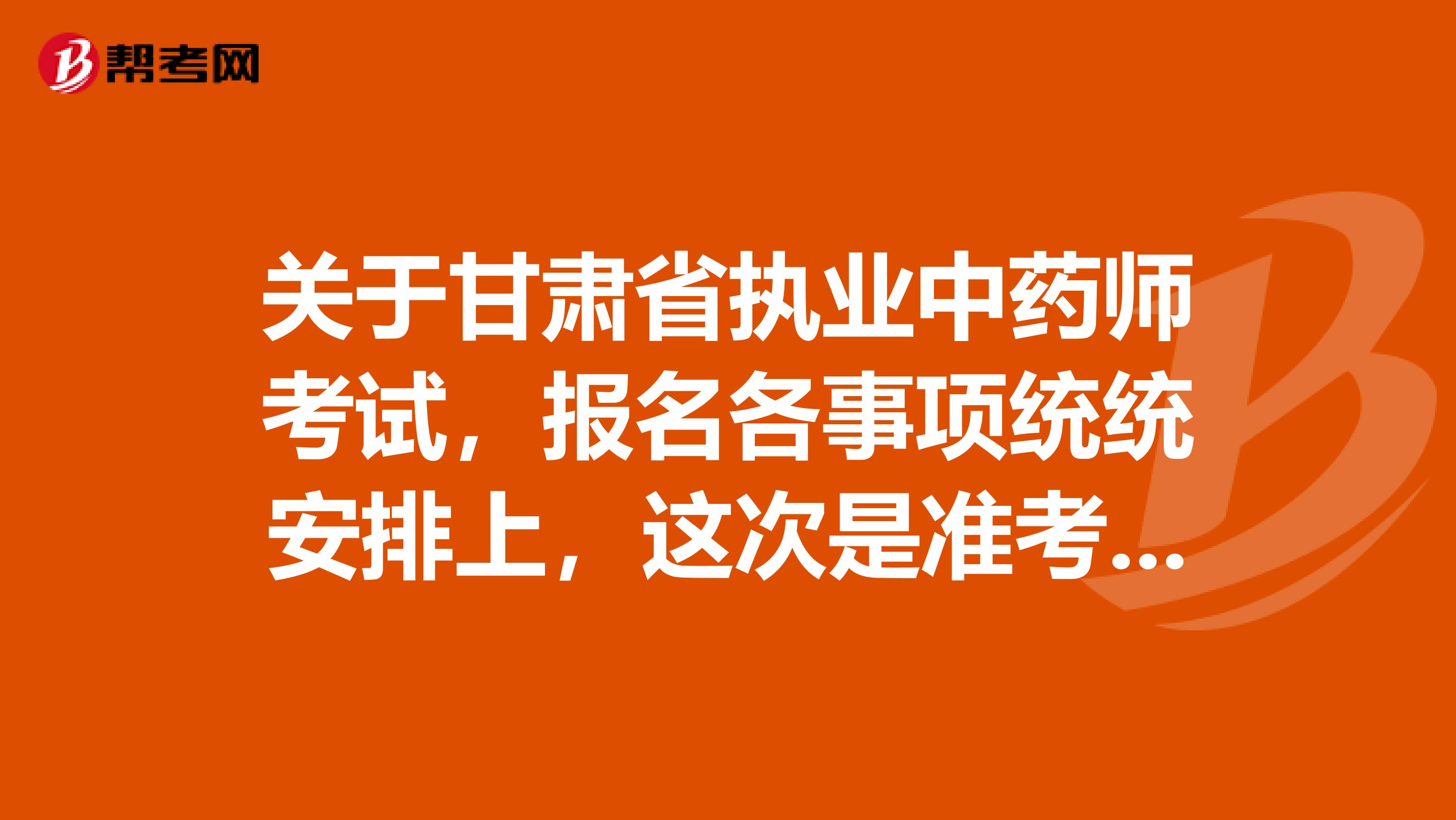 关于甘肃省执业中药师考试，报名各事项统统安排上，这次是准考证 