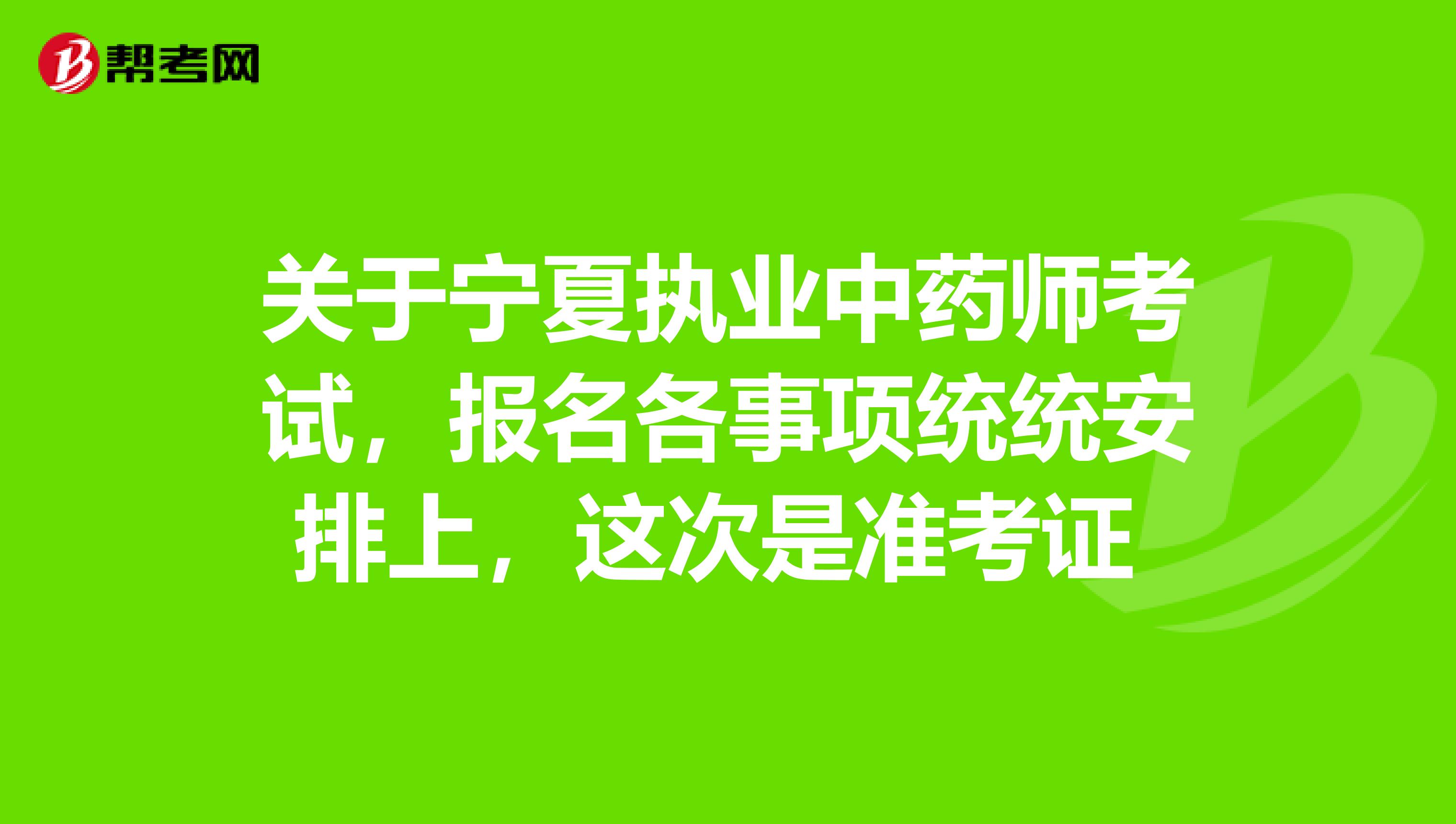 关于宁夏执业中药师考试，报名各事项统统安排上，这次是准考证 