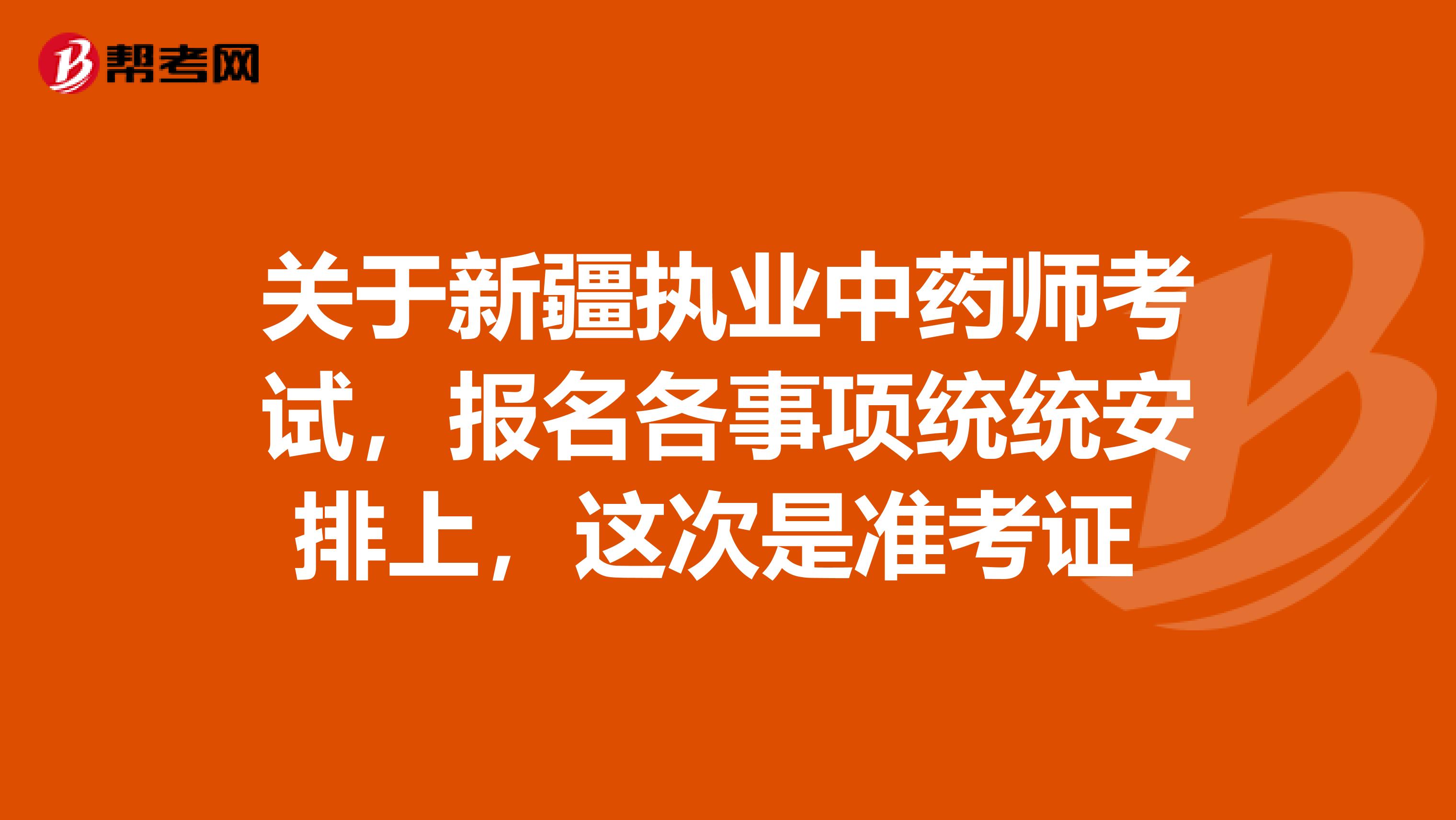 关于新疆执业中药师考试，报名各事项统统安排上，这次是准考证 