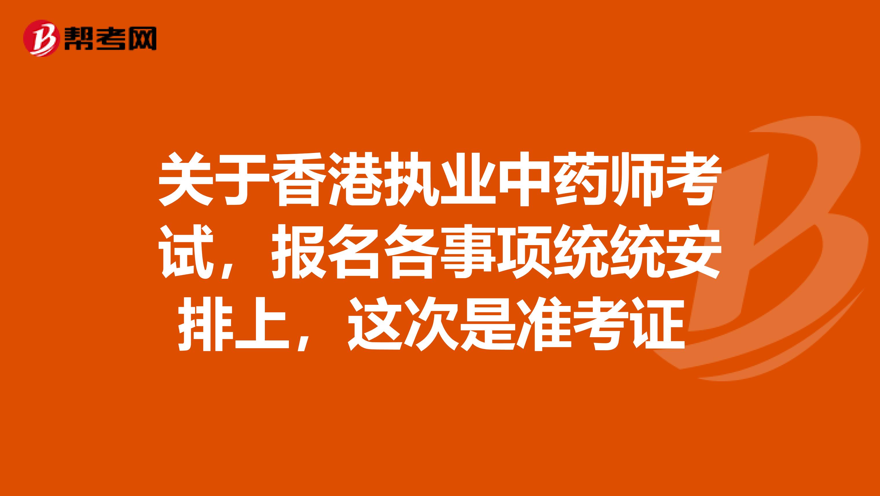 关于香港执业中药师考试，报名各事项统统安排上，这次是准考证 