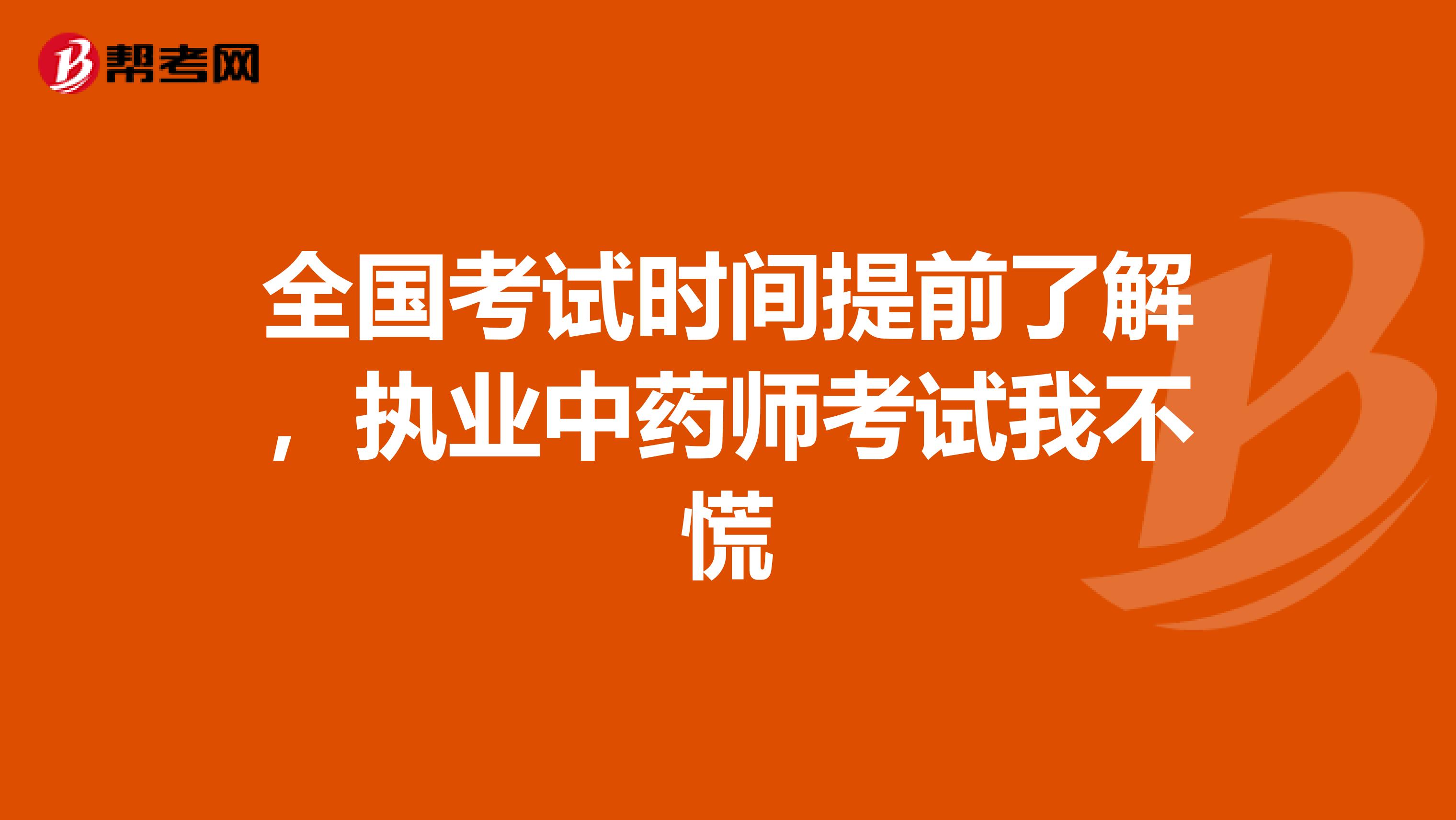 全国考试时间提前了解，执业中药师考试我不慌