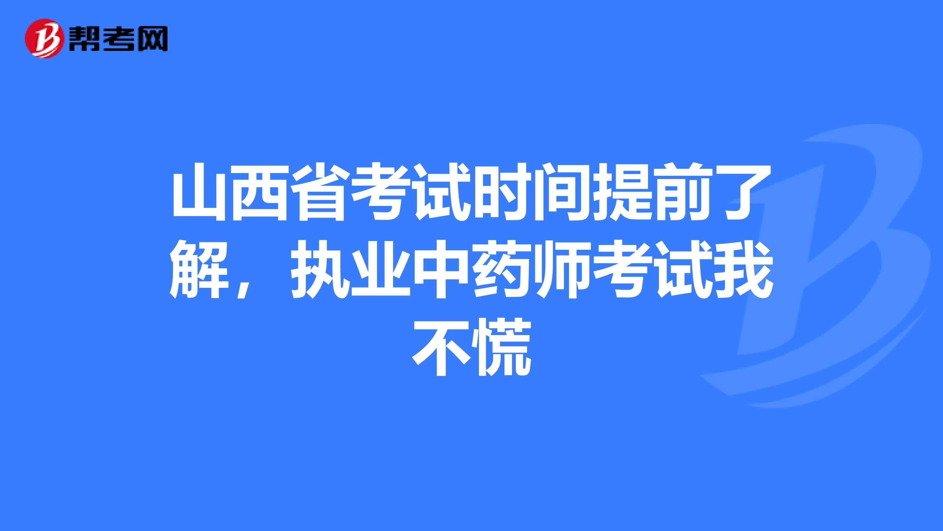 山西省考试时间提前了解，执业中药师考试我不慌